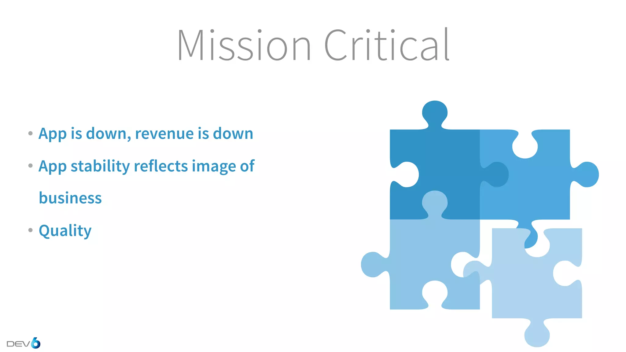Mission Critical • App is down, revenue is down • App stability reflects image of business • Quality 