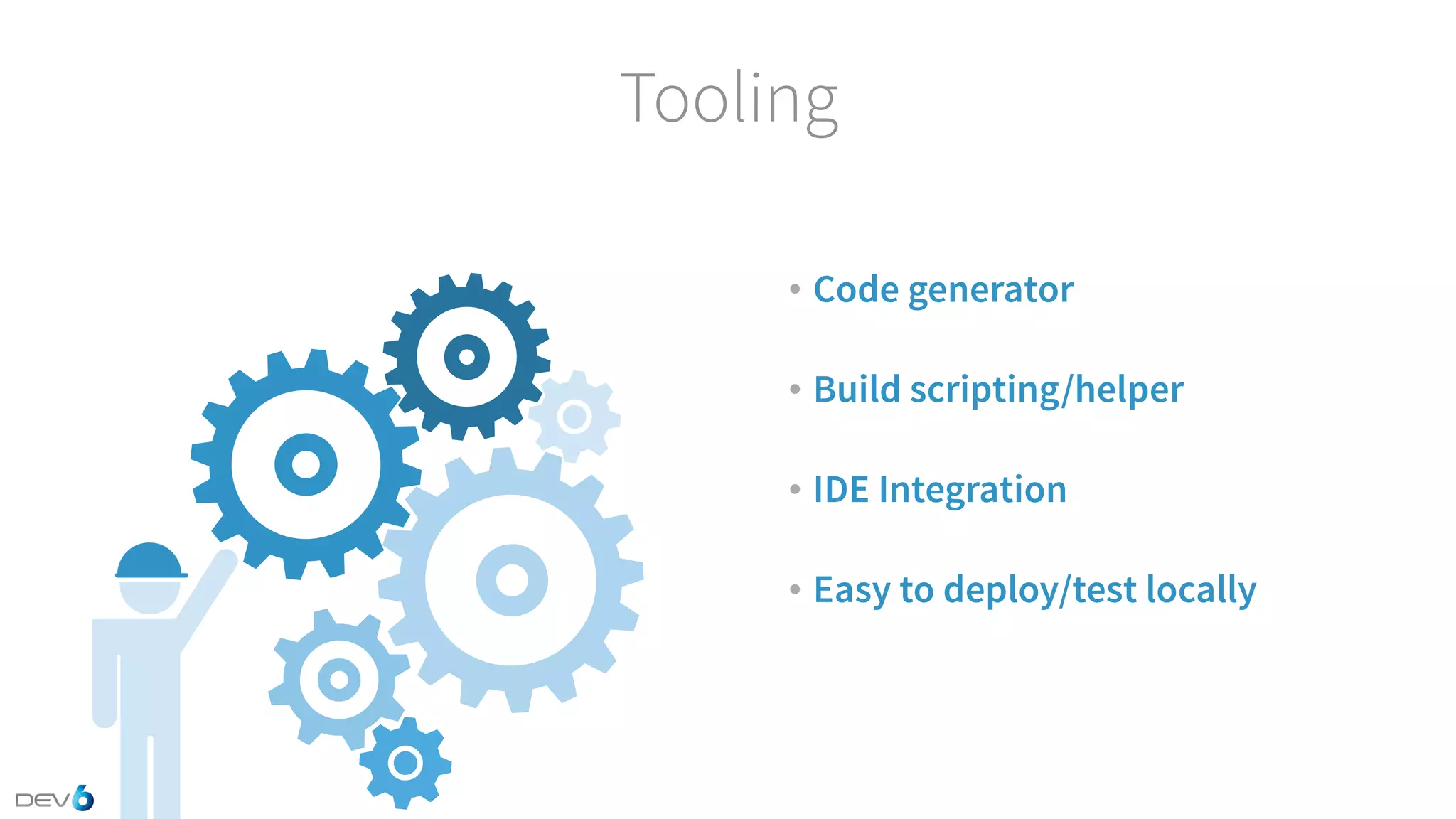 Tooling • Code generator • Build scripting/helper • IDE Integration • Easy to deploy/test locally 