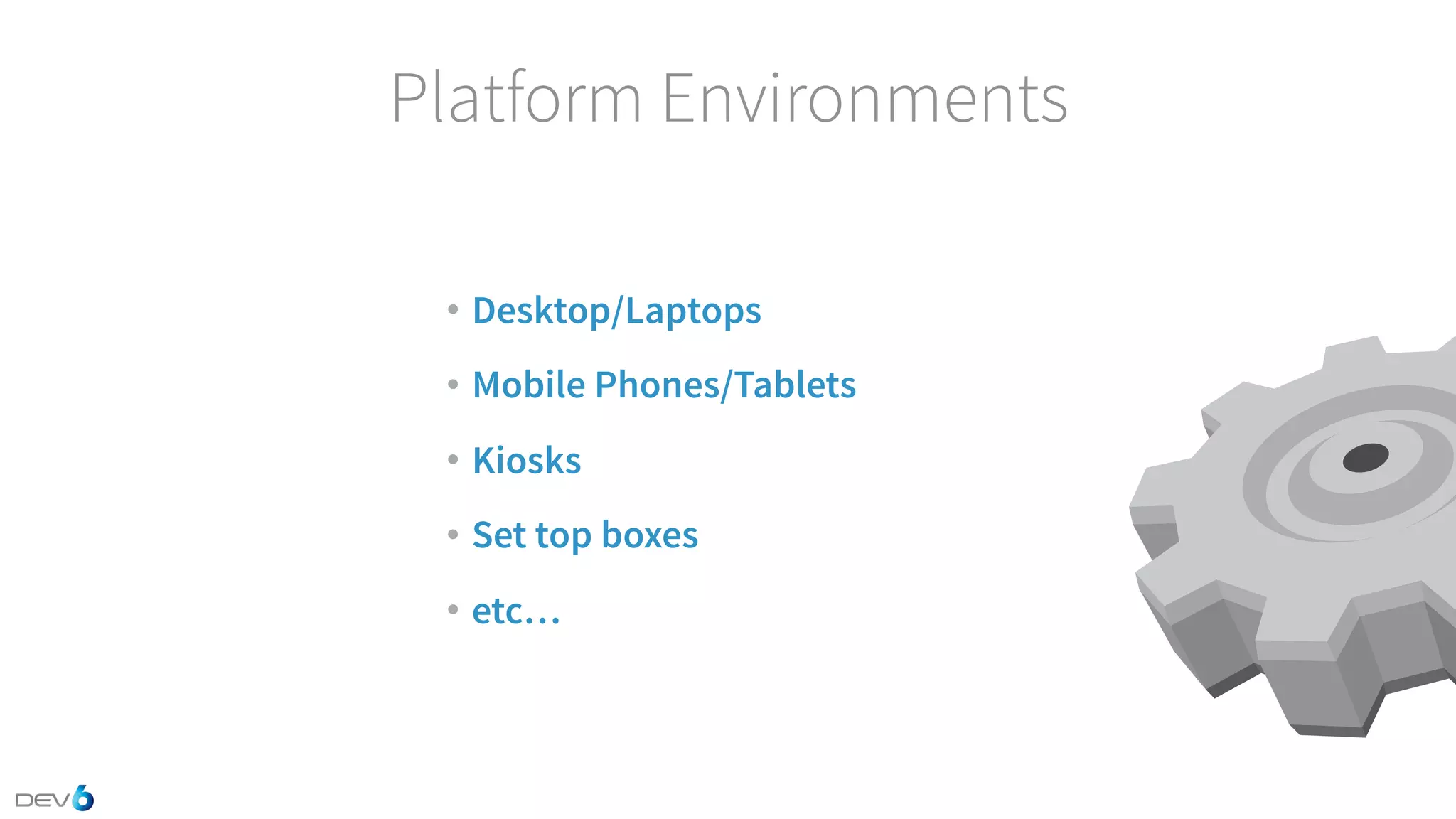 Platform Environments • Desktop/Laptops • Mobile Phones/Tablets • Kiosks • Set top boxes • etc… 