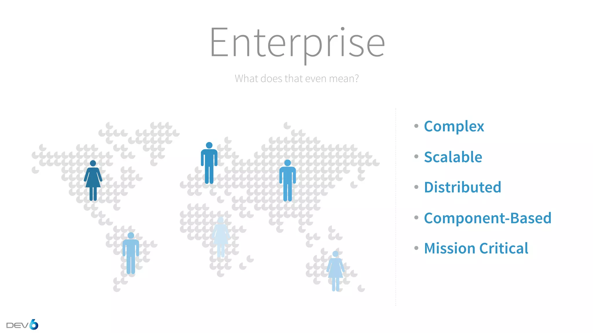 What does that even mean? Enterprise • Complex • Scalable • Distributed • Component-Based • Mission Critical 