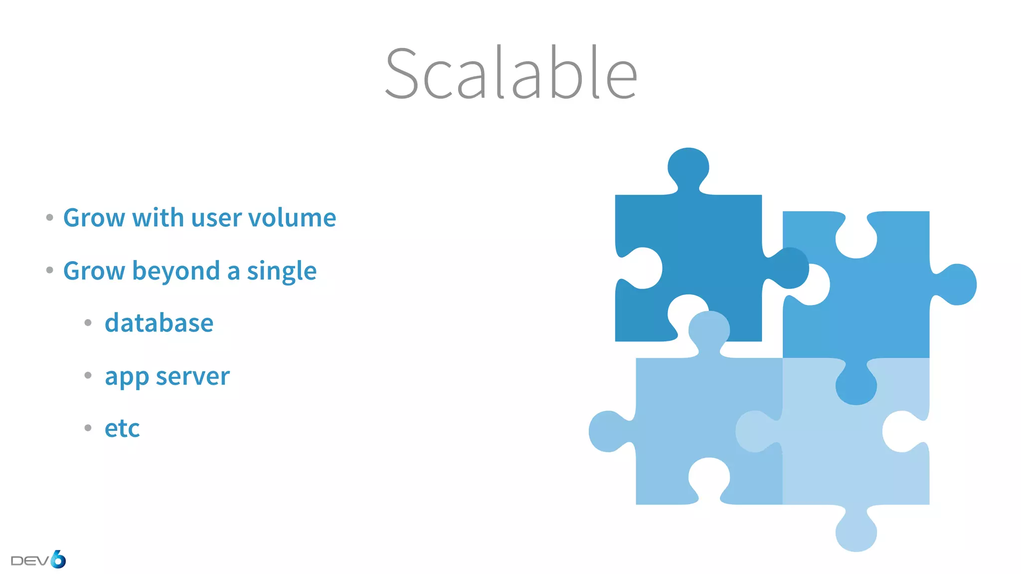 Scalable • Grow with user volume • Grow beyond a single • database • app server • etc 