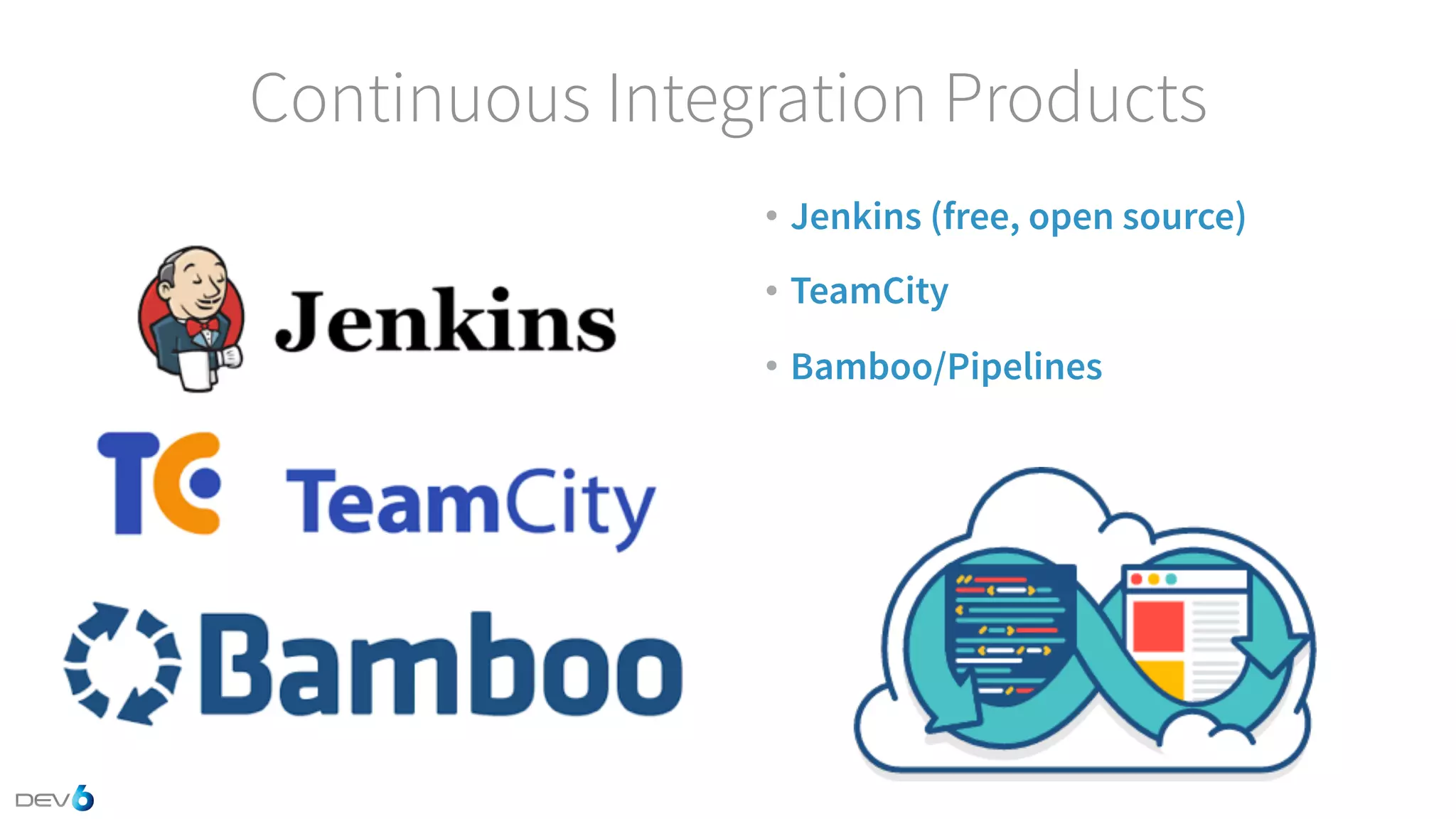 Continuous Integration Products • Jenkins (free, open source) • TeamCity • Bamboo/Pipelines 