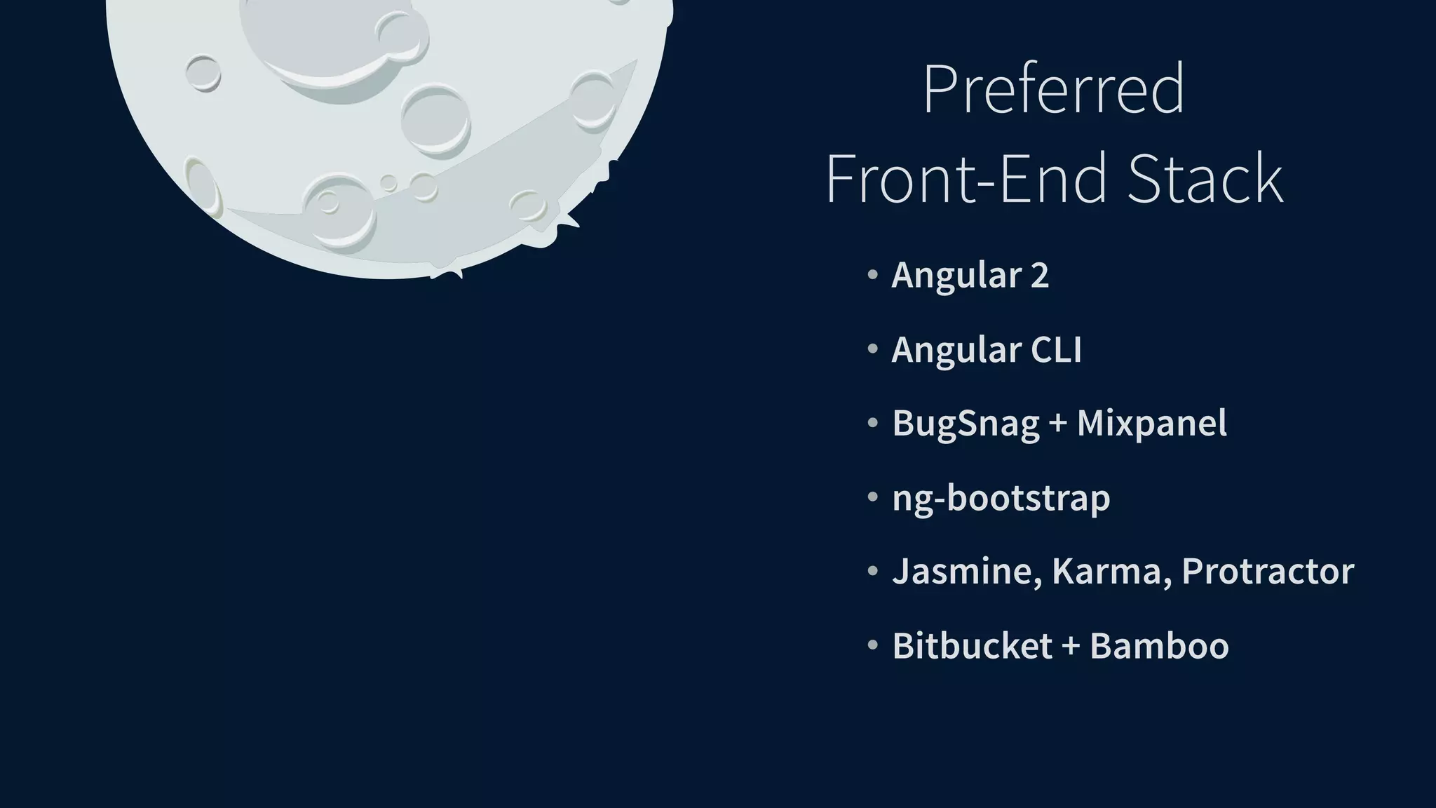 • Angular 2 • Angular CLI • BugSnag + Mixpanel • ng-bootstrap • Jasmine, Karma, Protractor • Bitbucket + Bamboo Preferred Front-End Stack 