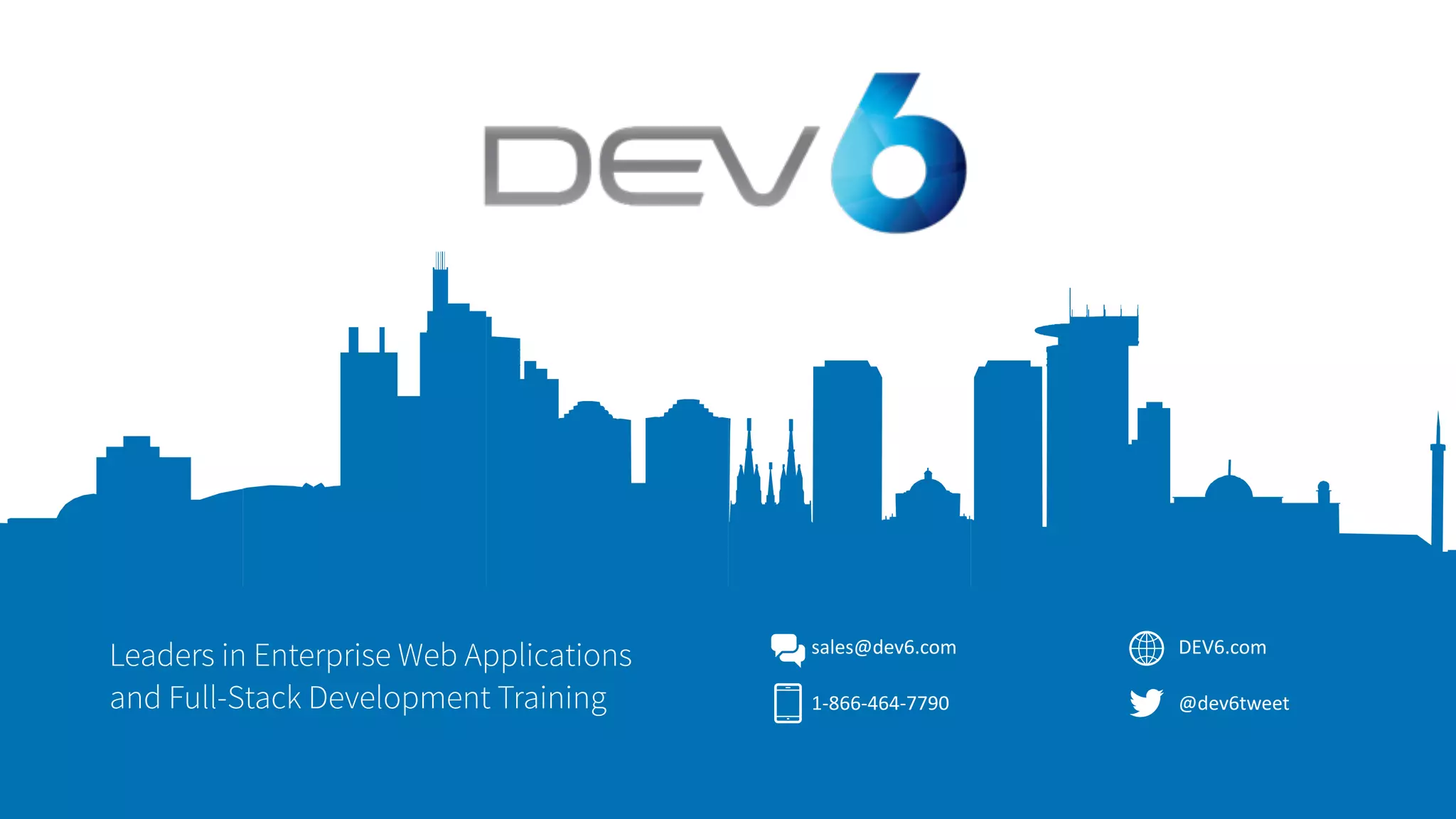 sales@dev6.com 1-866-464-7790 Leaders in Enterprise Web Applications and Full-Stack Development Training DEV6.com @dev6tweet 