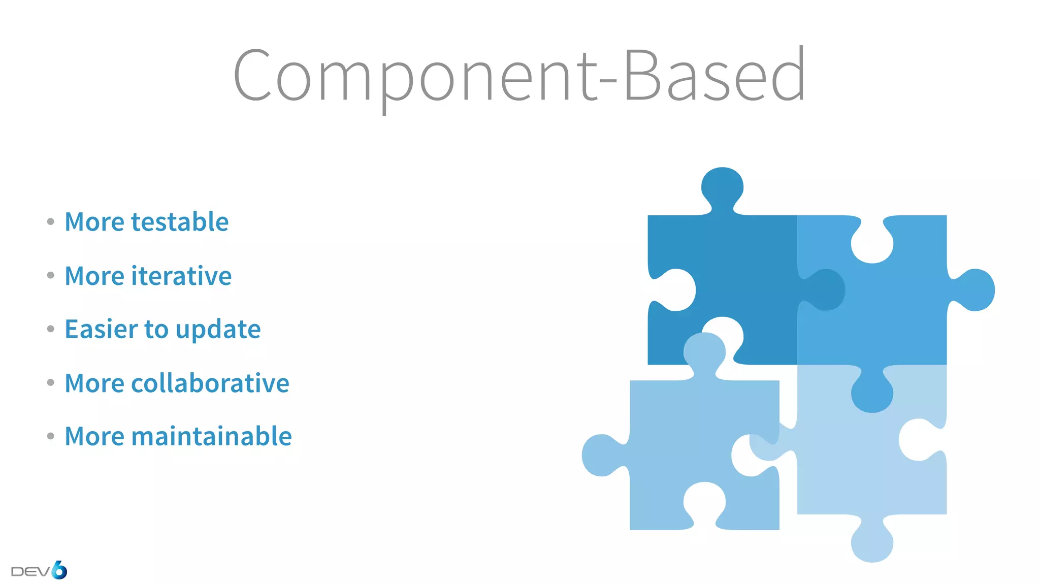 Component-Based • More testable • More iterative • Easier to update • More collaborative • More maintainable 