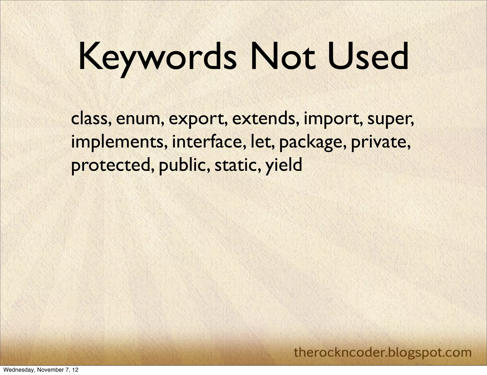 Keywords Not Used
                      class, enum, export, extends, import, super,
                      implements, interface, let, package, private,
                      protected, public, static, yield




Wednesday, November 7, 12
 