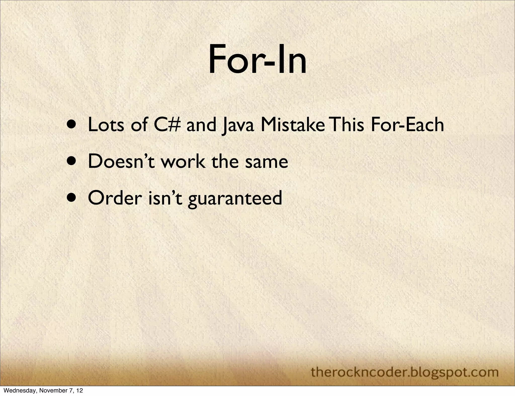 For-In
                   • Lots of C# and Java Mistake This For-Each
                   • Doesn’t work the same
                   • Order isn’t guaranteed




Wednesday, November 7, 12
 