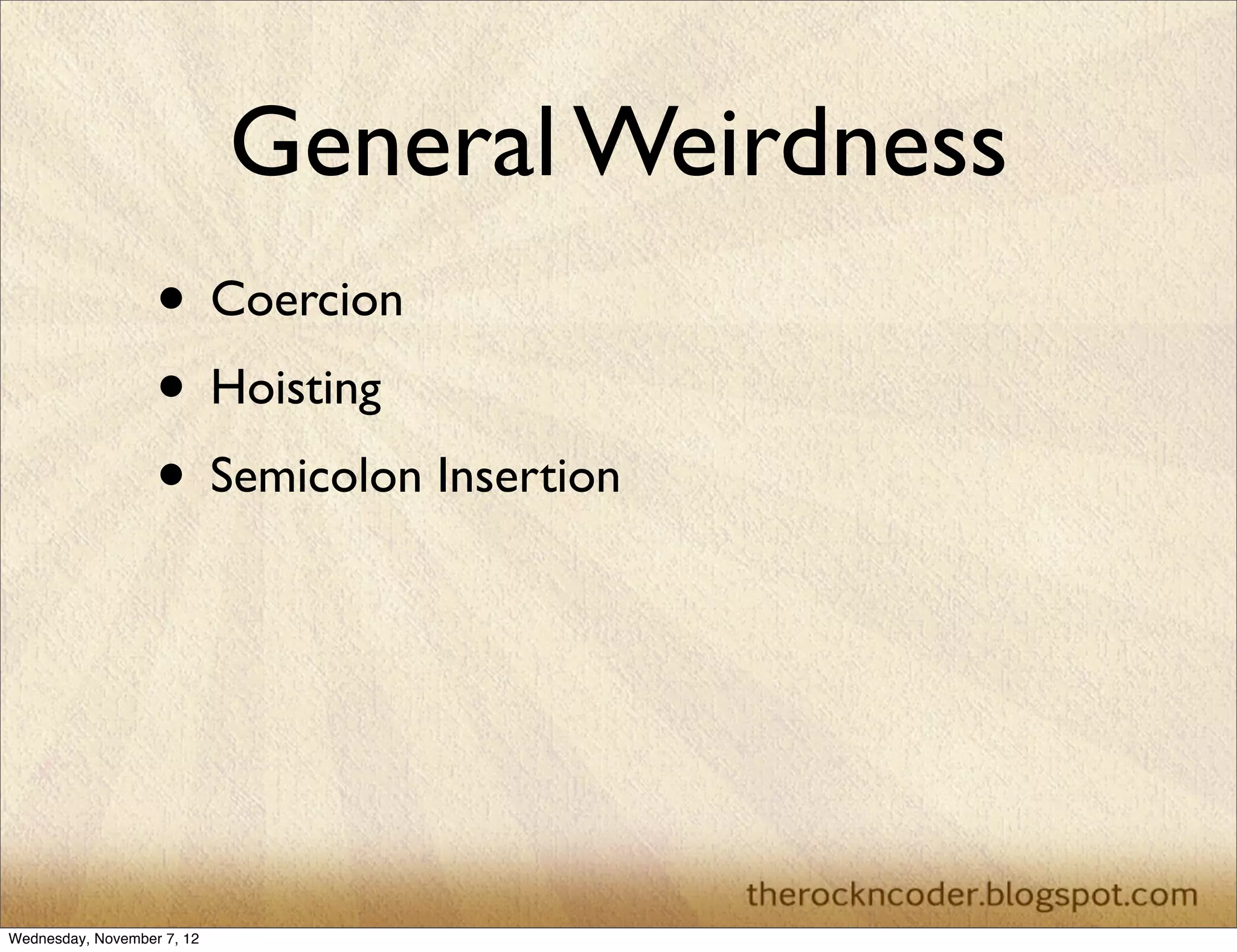 General Weirdness
                   • Coercion
                   • Hoisting
                   • Semicolon Insertion




Wednesday, November 7, 12
 