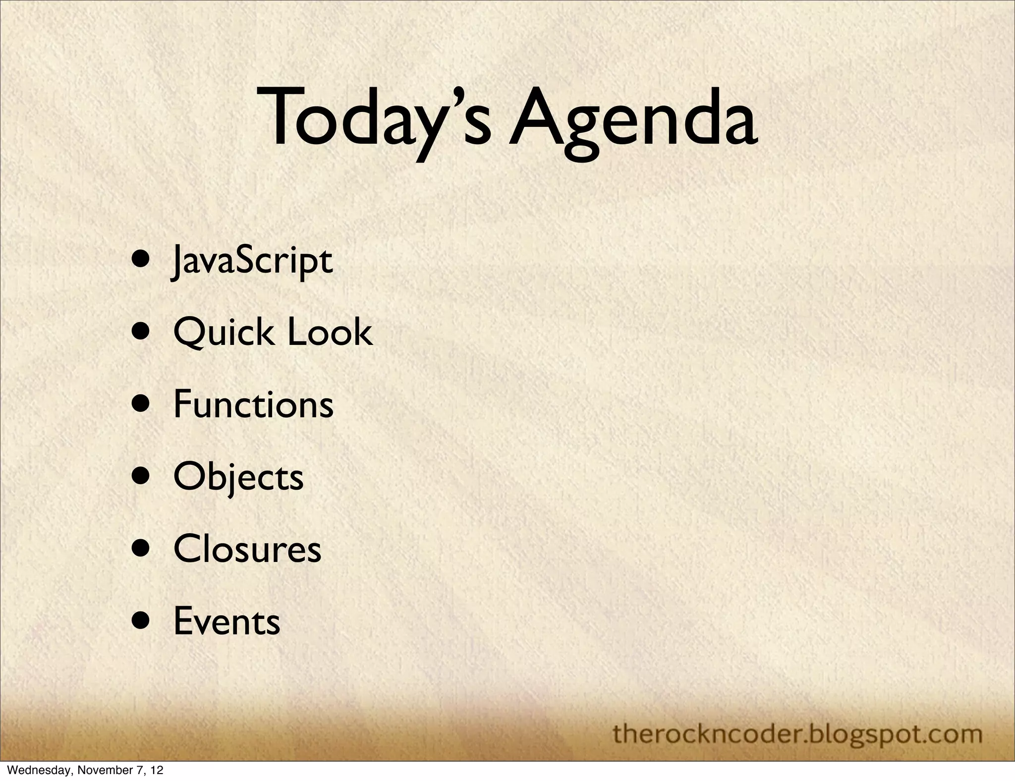 Today’s Agenda
                   • JavaScript
                   • Quick Look
                   • Functions
                   • Objects
                   • Closures
                   • Events
Wednesday, November 7, 12
 