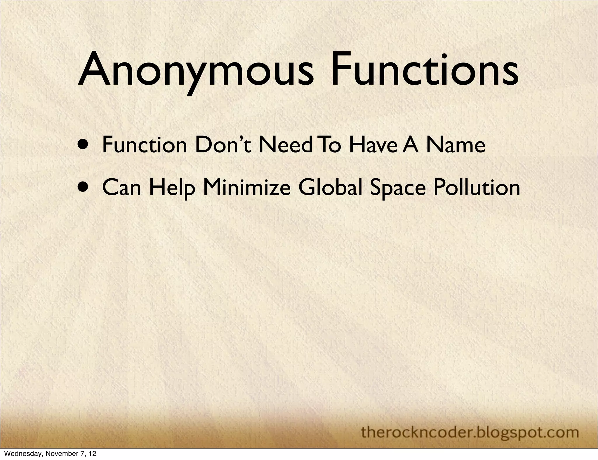 Anonymous Functions
                   • Function Don’t Need To Have A Name
                   • Can Help Minimize Global Space Pollution




Wednesday, November 7, 12
 
