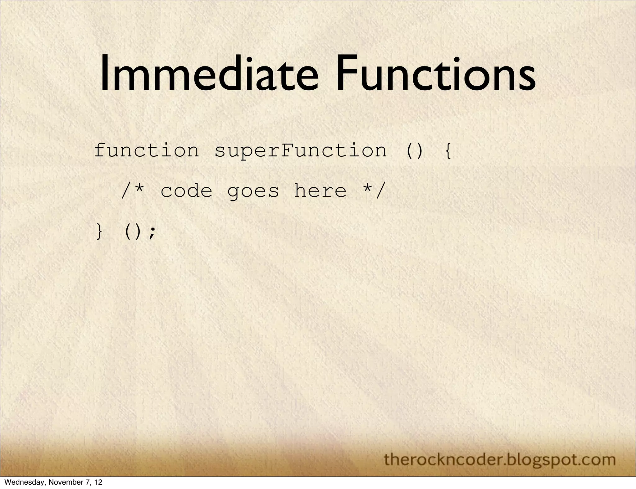 Immediate Functions
                      function superFunction () {
                            /* code goes here */
                      } ();




Wednesday, November 7, 12
 