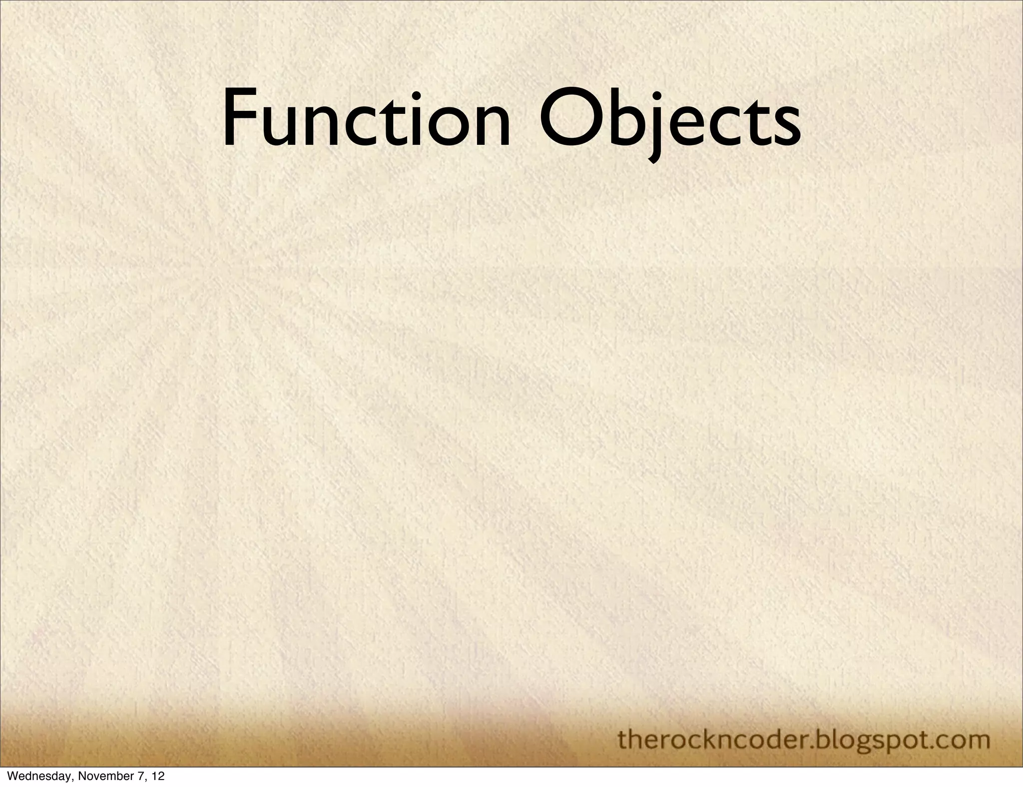 Function Objects




Wednesday, November 7, 12
 