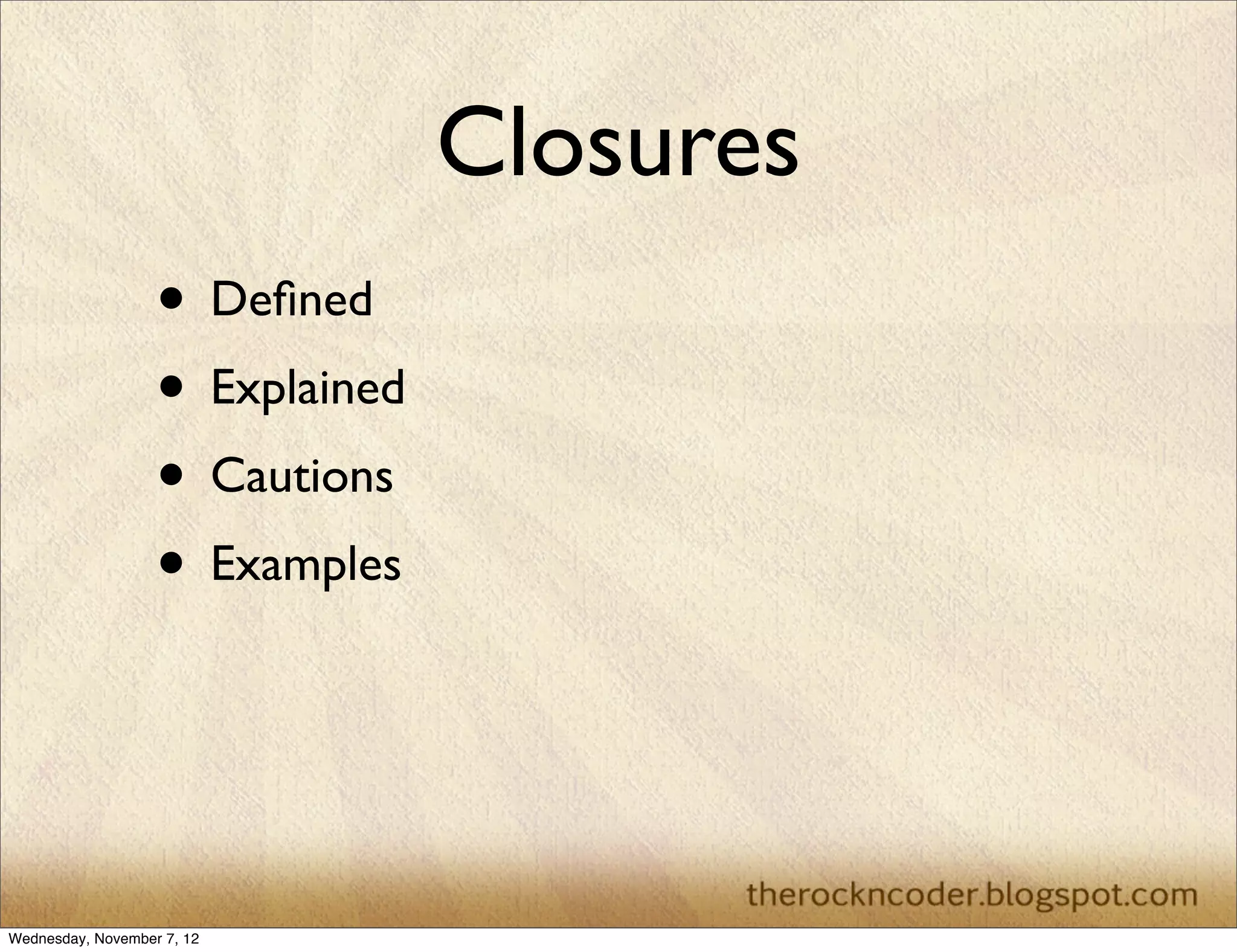 Closures
                   • Deﬁned
                   • Explained
                   • Cautions
                   • Examples



Wednesday, November 7, 12
 