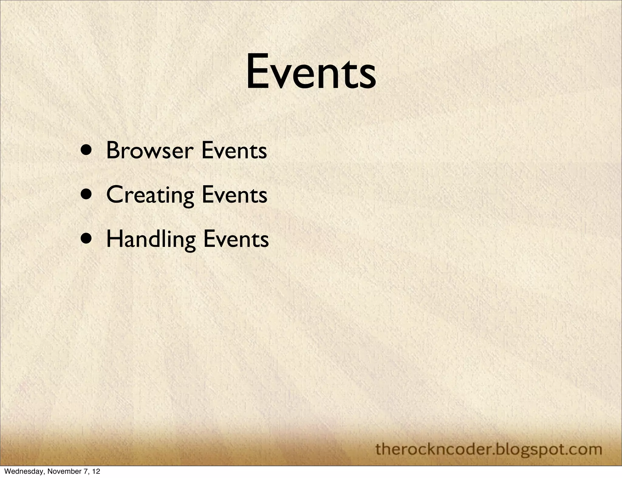 Events
                   • Browser Events
                   • Creating Events
                   • Handling Events




Wednesday, November 7, 12
 