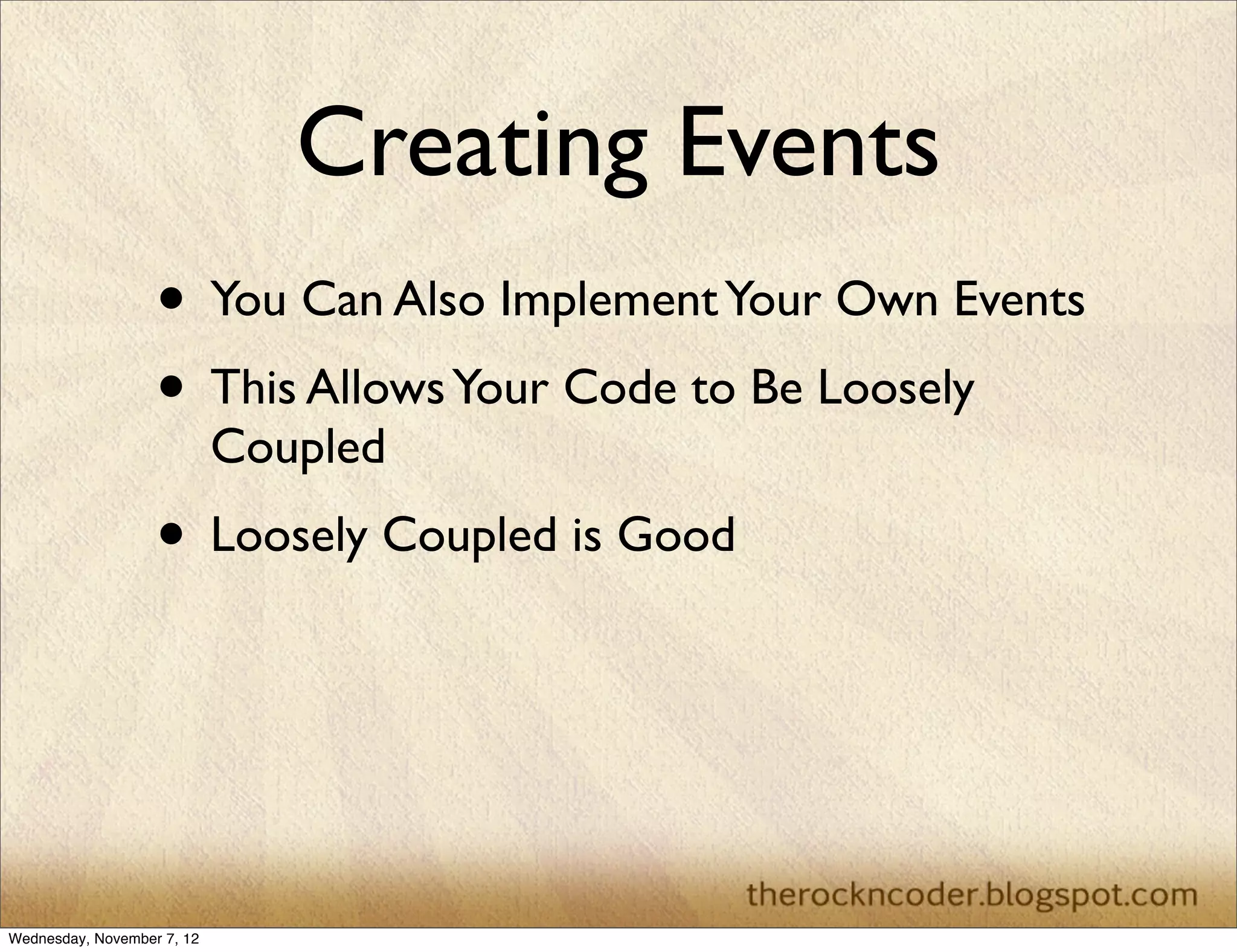 Creating Events
                   • You Can Also Implement Your Own Events
                   • This Allows Your Code to Be Loosely
                            Coupled
                   • Loosely Coupled is Good



Wednesday, November 7, 12
 