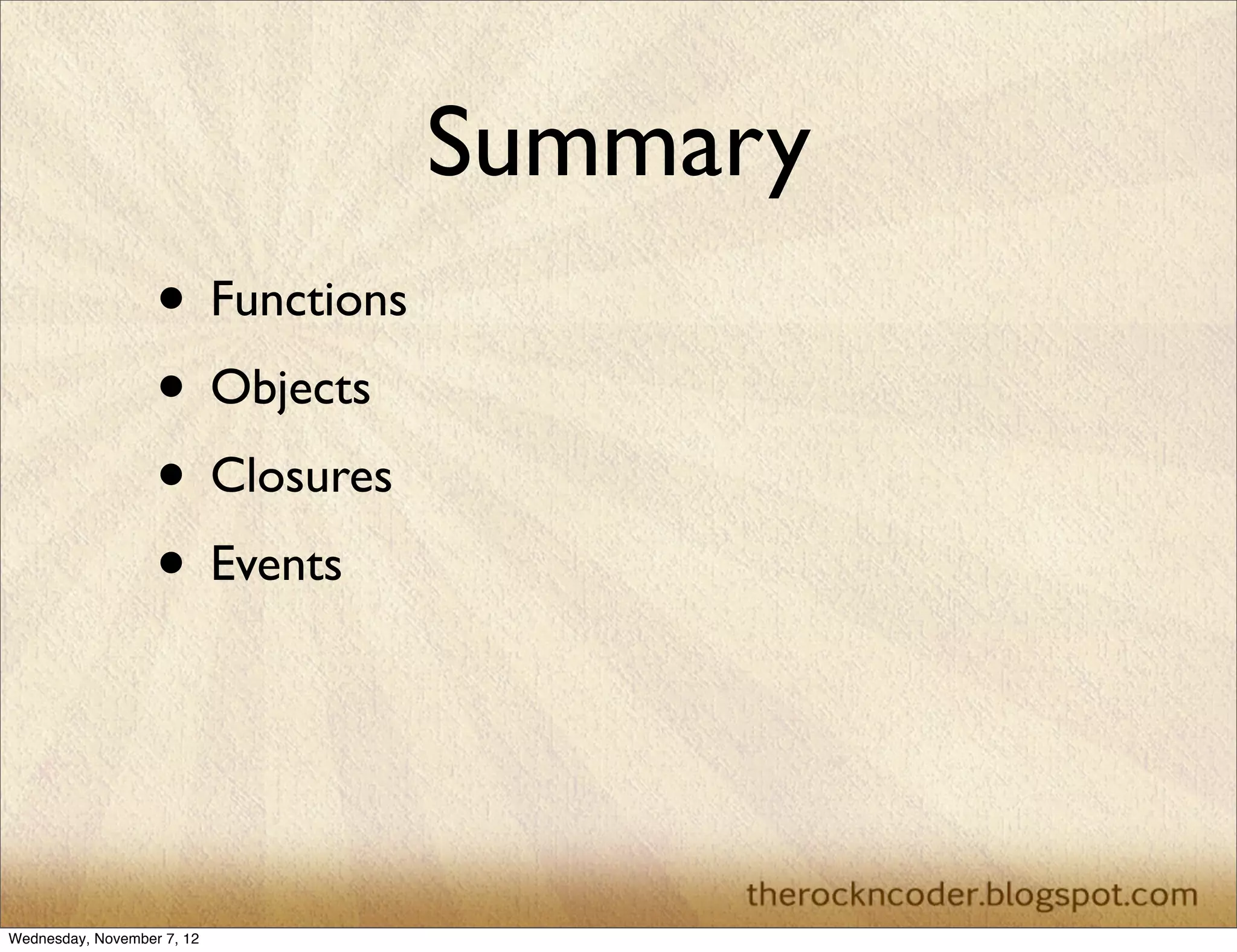 Summary
                   • Functions
                   • Objects
                   • Closures
                   • Events



Wednesday, November 7, 12
 