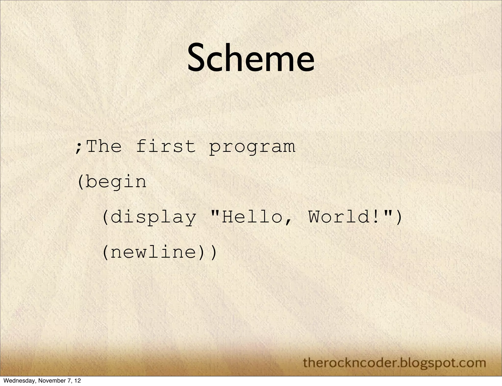 Scheme
                      ;The first program
                      (begin
                            (display "Hello, World!")
                            (newline))




Wednesday, November 7, 12
 