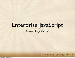 Enterprise JavaScript
                             Session 1 - JavaScript




Wednesday, November 7, 12
 