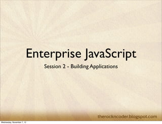 Enterprise JavaScript
                            Session 2 - Building Applications




Wednesday, November 7, 12
 