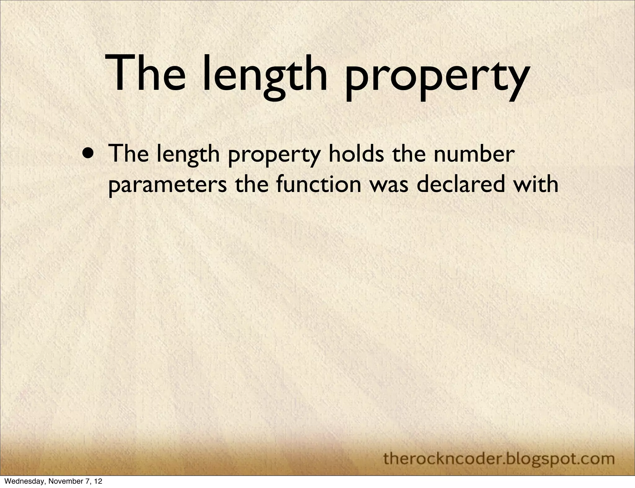 The length property • The length property holds the number parameters the function was declared with Wednesday, November 7, 12 