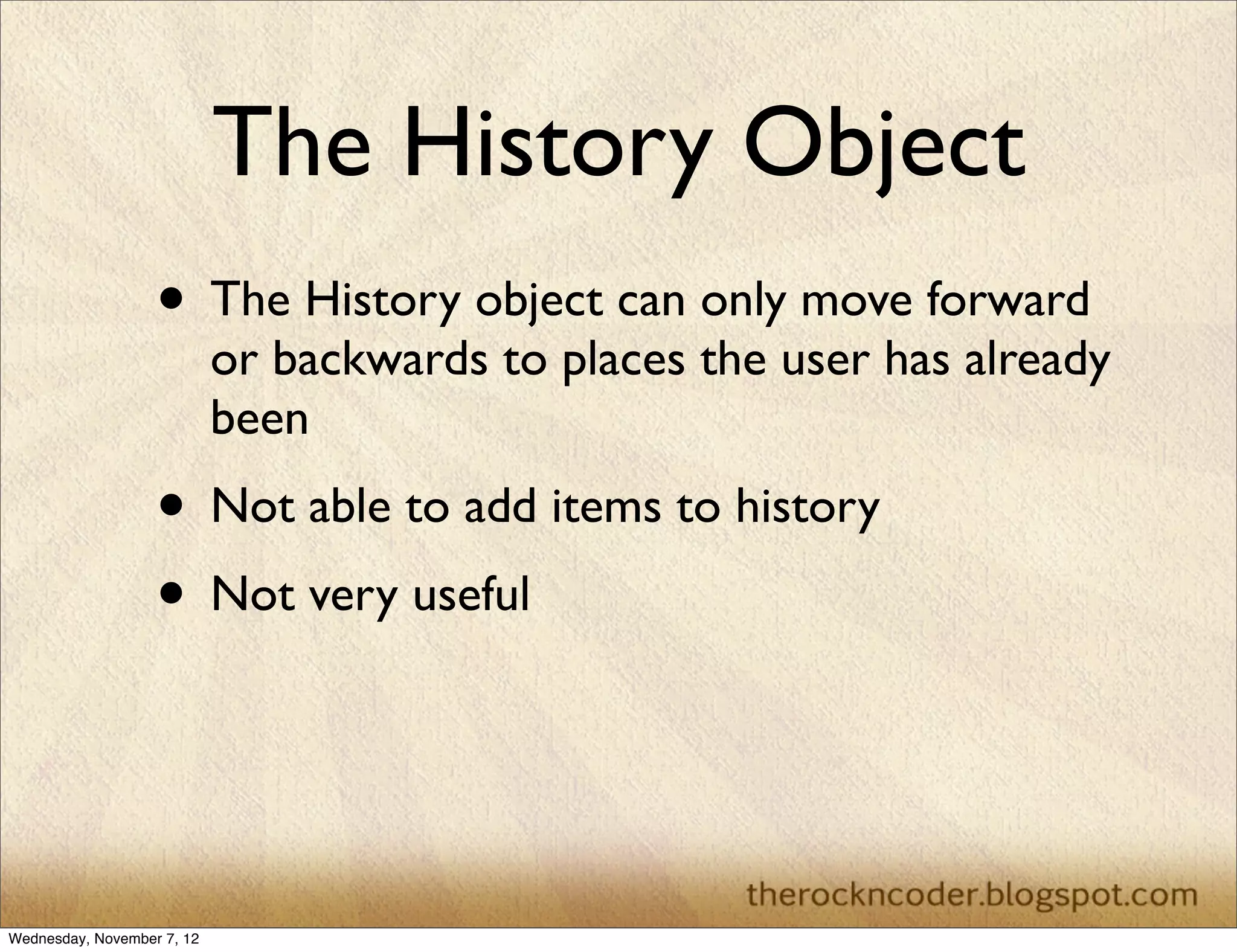 The History Object • The History object can only move forward or backwards to places the user has already been • Not able to add items to history • Not very useful Wednesday, November 7, 12 