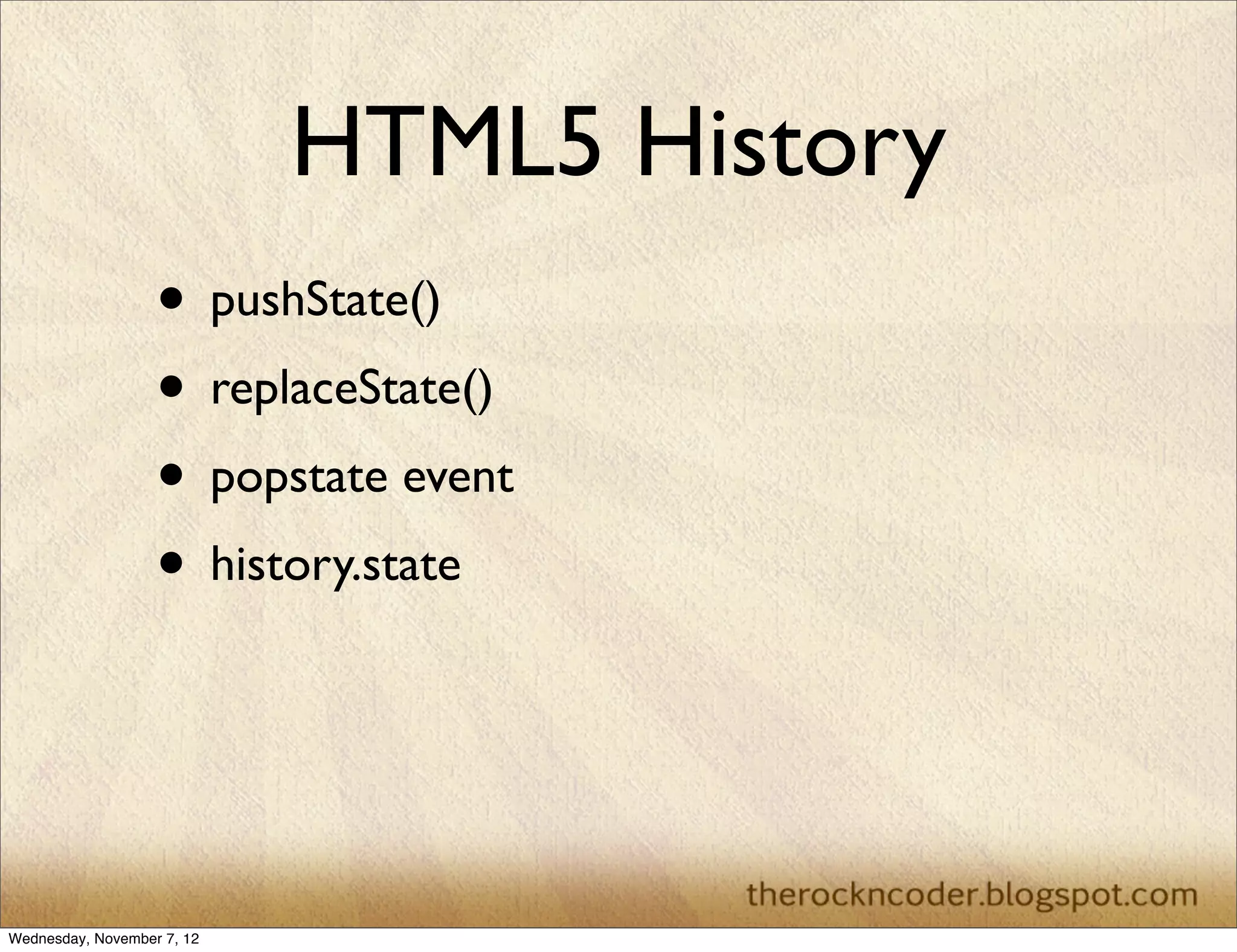 HTML5 History • pushState() • replaceState() • popstate event • history.state Wednesday, November 7, 12 