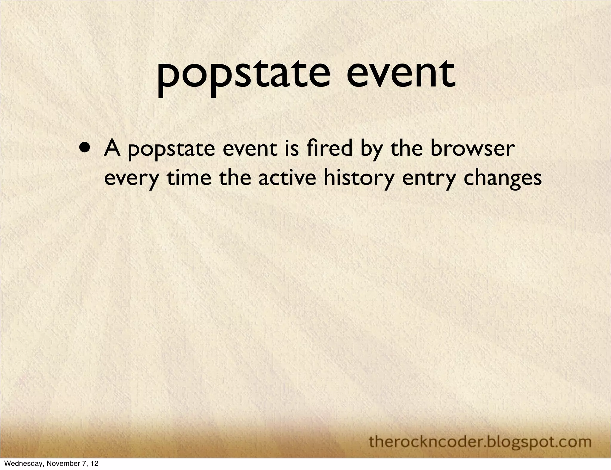popstate event • A popstate event is ﬁred by the browser every time the active history entry changes Wednesday, November 7, 12 