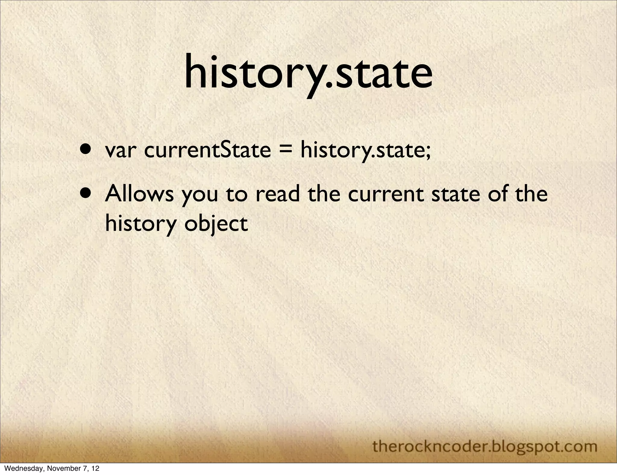 history.state • var currentState = history.state; • Allows you to read the current state of the history object Wednesday, November 7, 12 