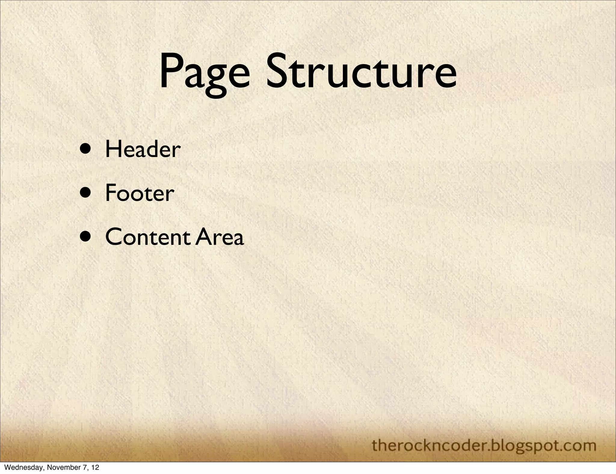 Page Structure • Header • Footer • Content Area Wednesday, November 7, 12 