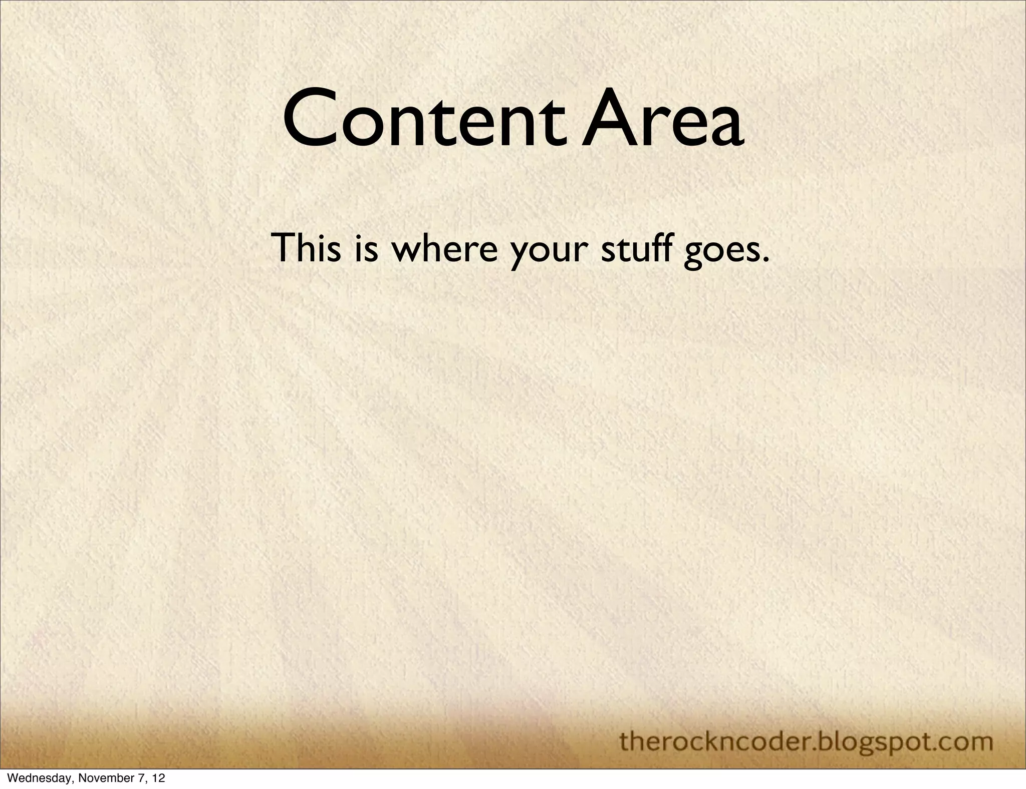 Content Area This is where your stuff goes. Wednesday, November 7, 12 