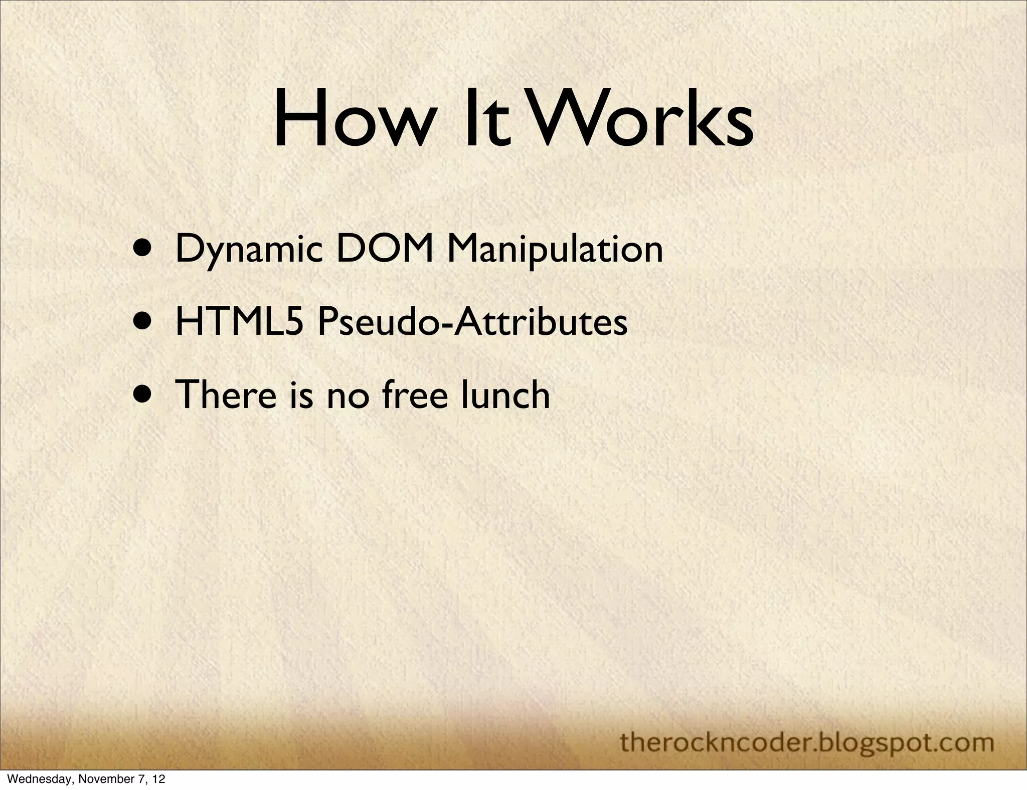 How It Works • Dynamic DOM Manipulation • HTML5 Pseudo-Attributes • There is no free lunch Wednesday, November 7, 12 