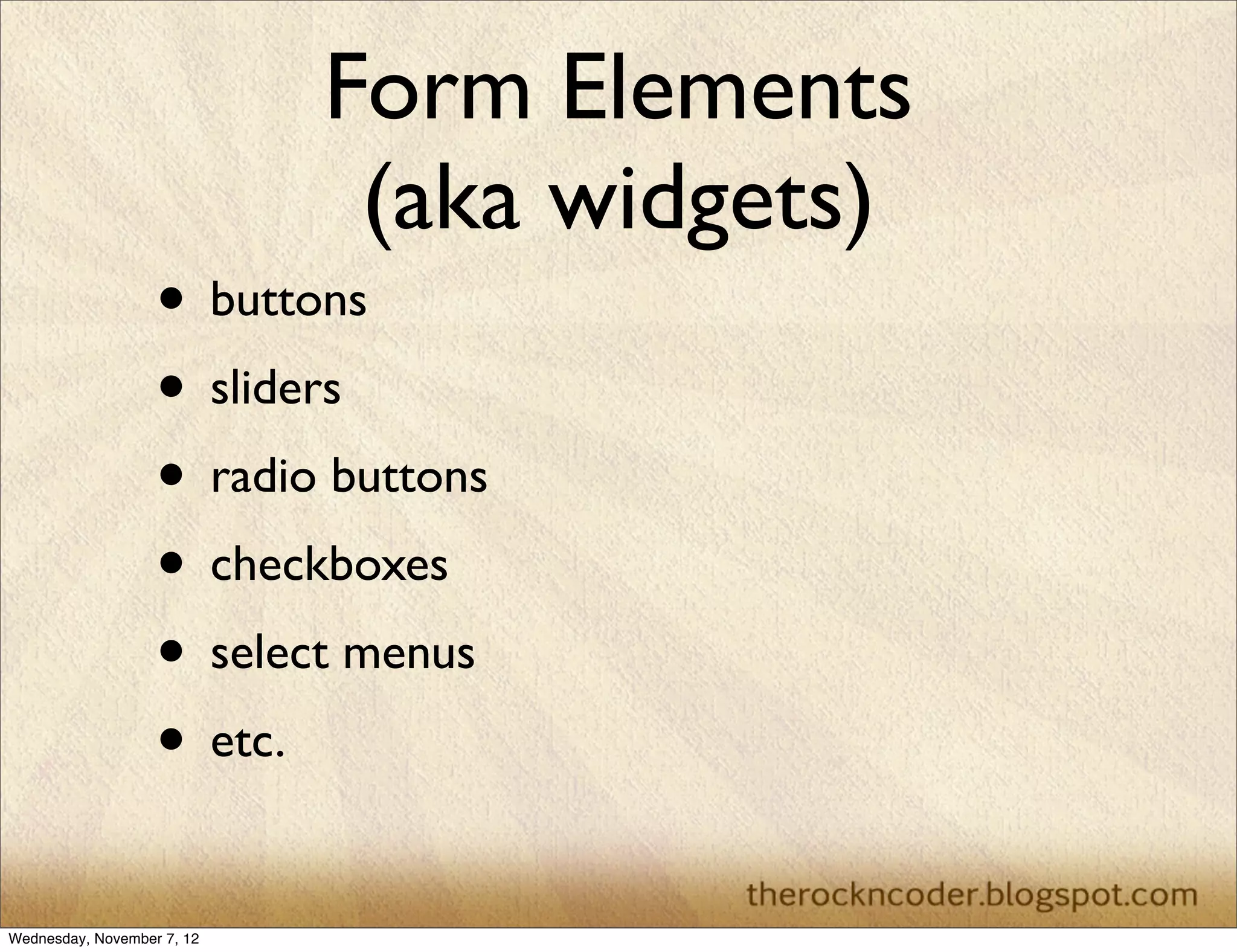 Form Elements (aka widgets) • buttons • sliders • radio buttons • checkboxes • select menus • etc. Wednesday, November 7, 12 