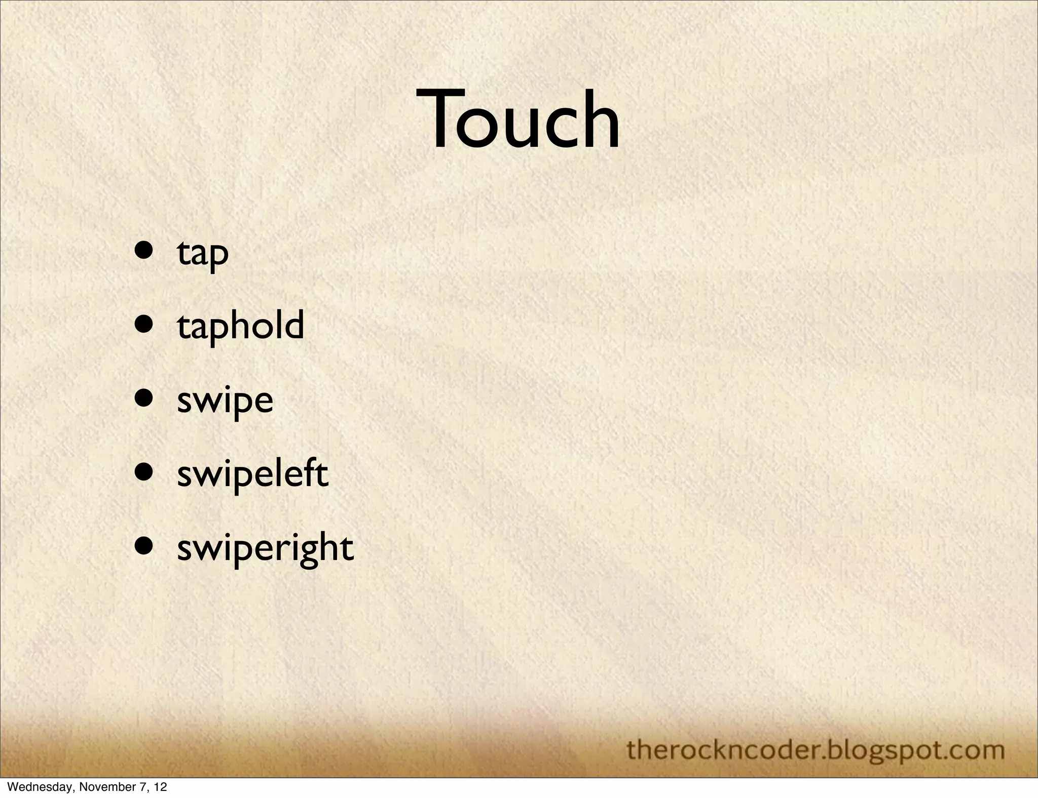 Touch • tap • taphold • swipe • swipeleft • swiperight Wednesday, November 7, 12 