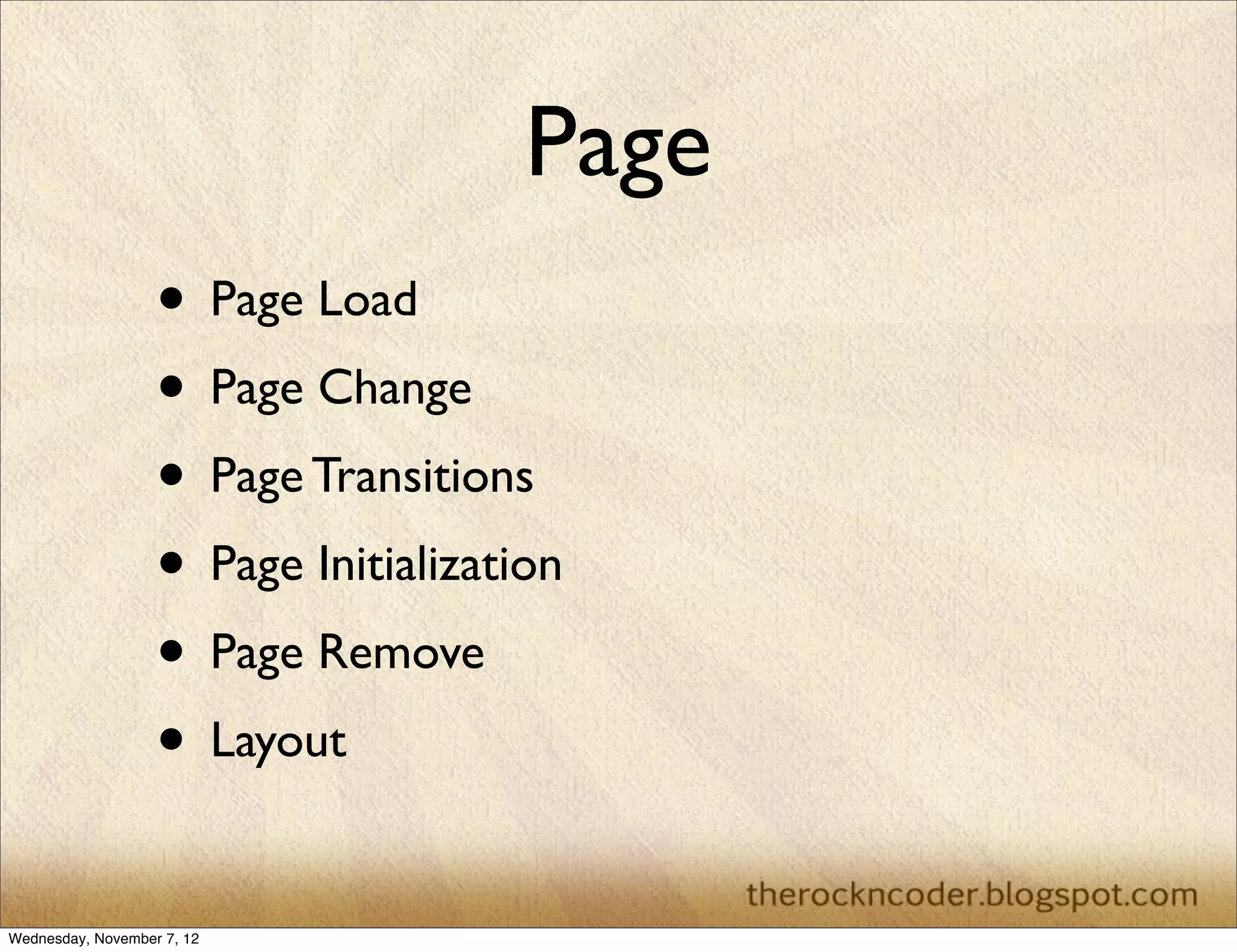 Page • Page Load • Page Change • Page Transitions • Page Initialization • Page Remove • Layout Wednesday, November 7, 12 