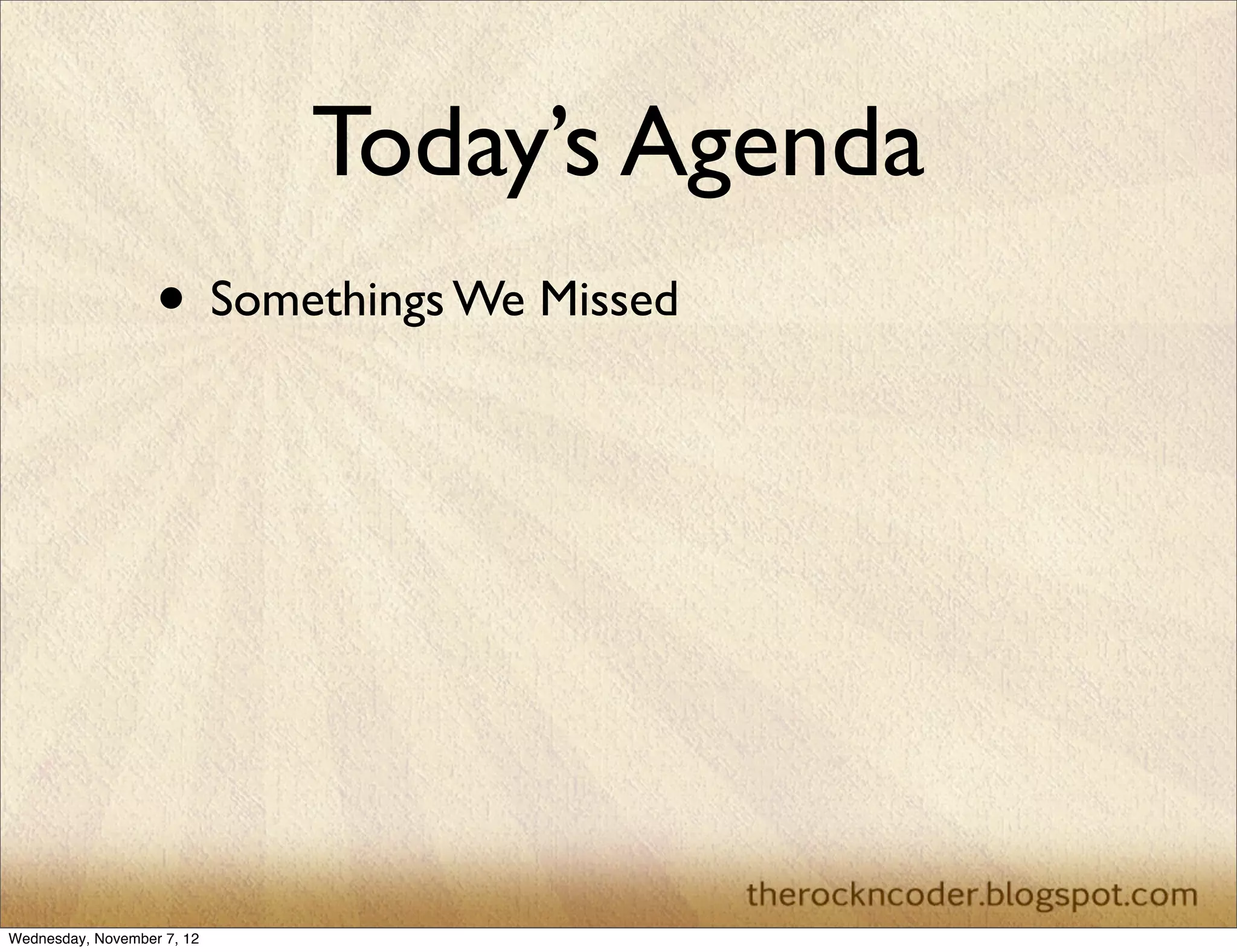 Today’s Agenda • Somethings We Missed Wednesday, November 7, 12 