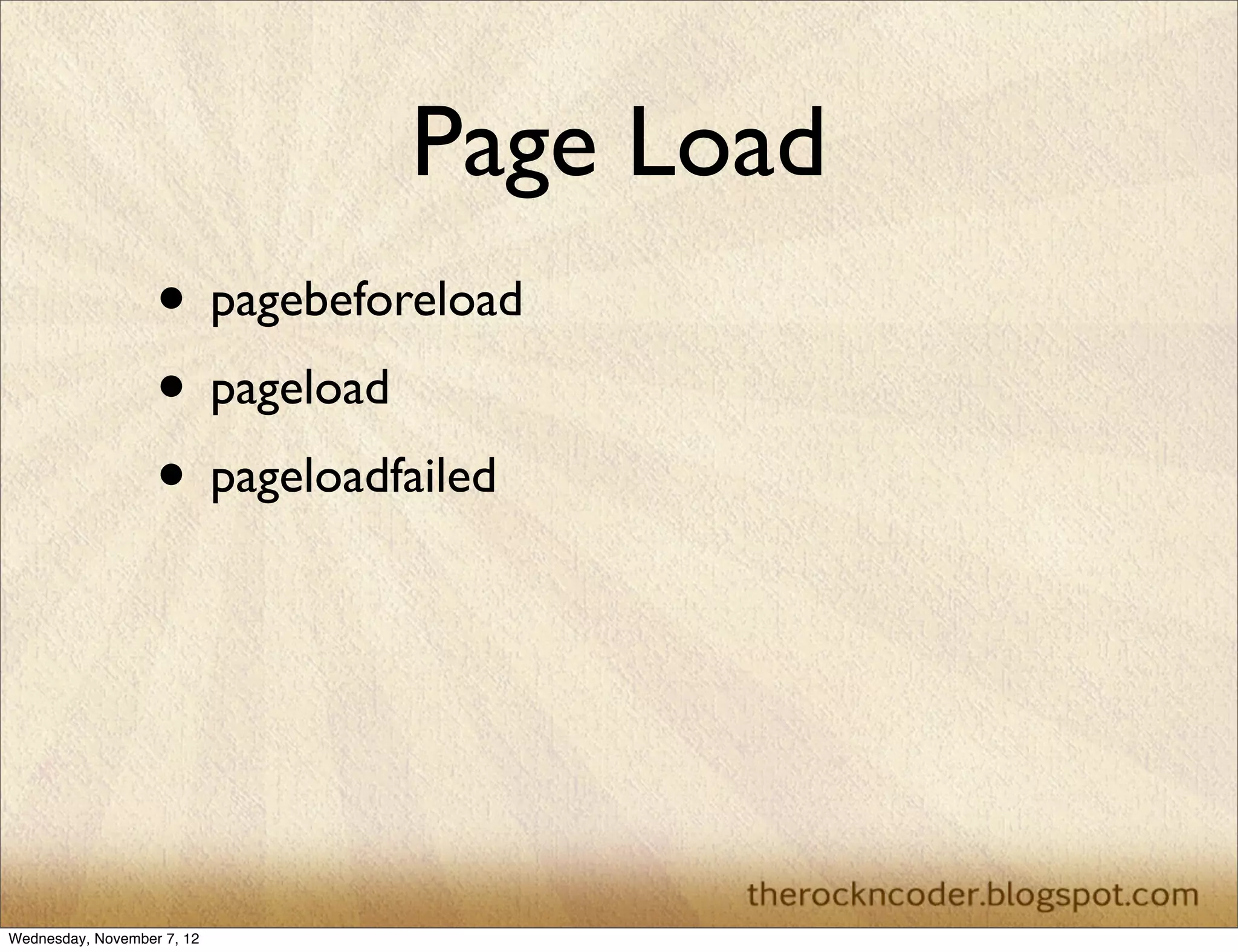 Page Load • pagebeforeload • pageload • pageloadfailed Wednesday, November 7, 12 