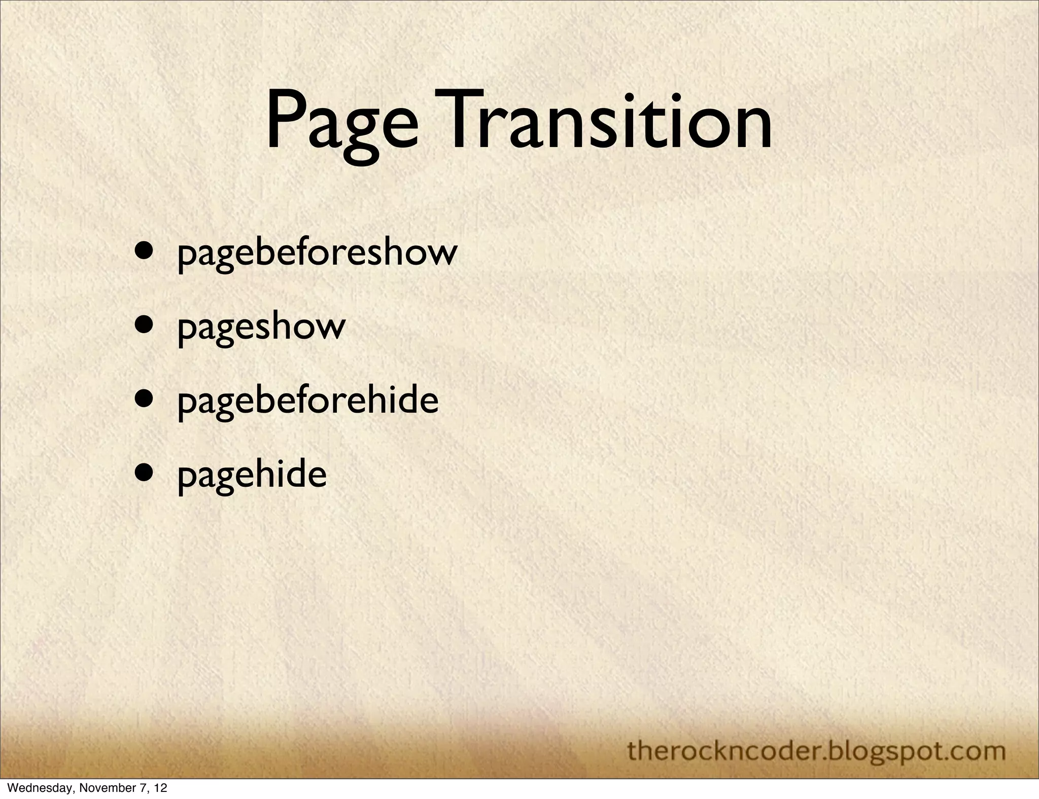 Page Transition • pagebeforeshow • pageshow • pagebeforehide • pagehide Wednesday, November 7, 12 