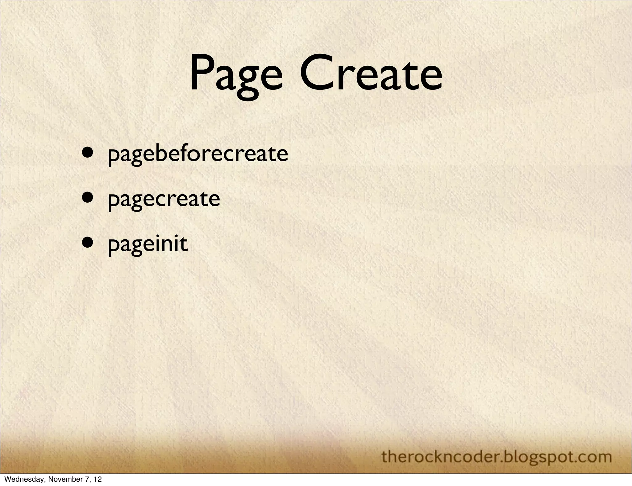 Page Create • pagebeforecreate • pagecreate • pageinit Wednesday, November 7, 12 