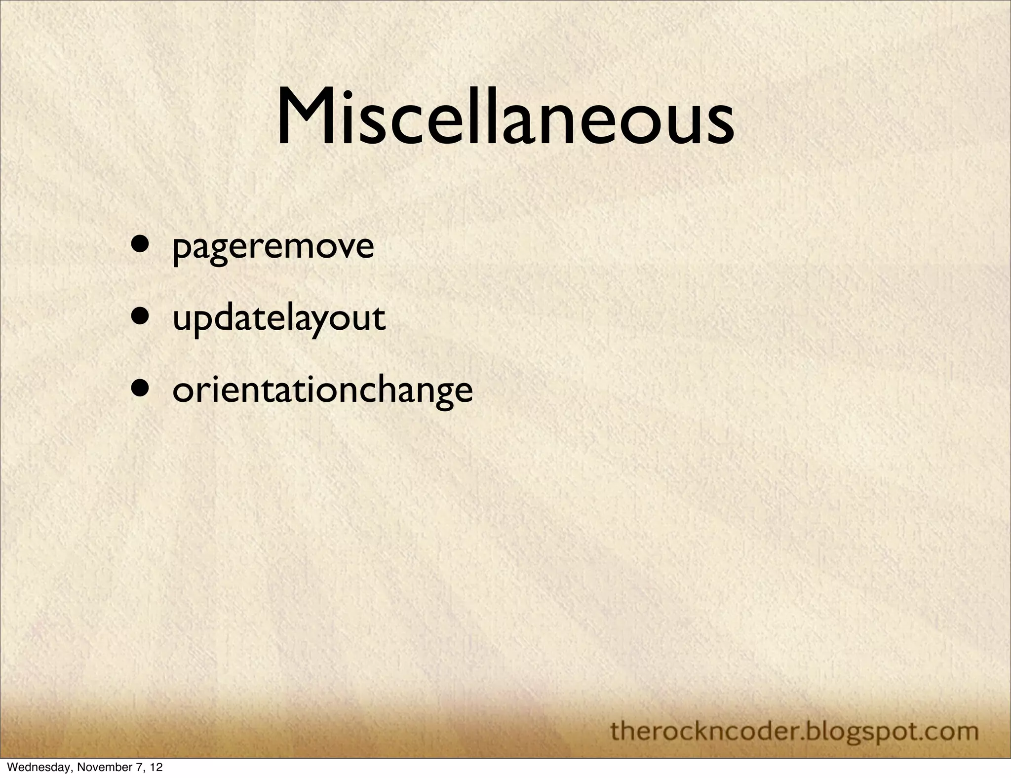 Miscellaneous • pageremove • updatelayout • orientationchange Wednesday, November 7, 12 