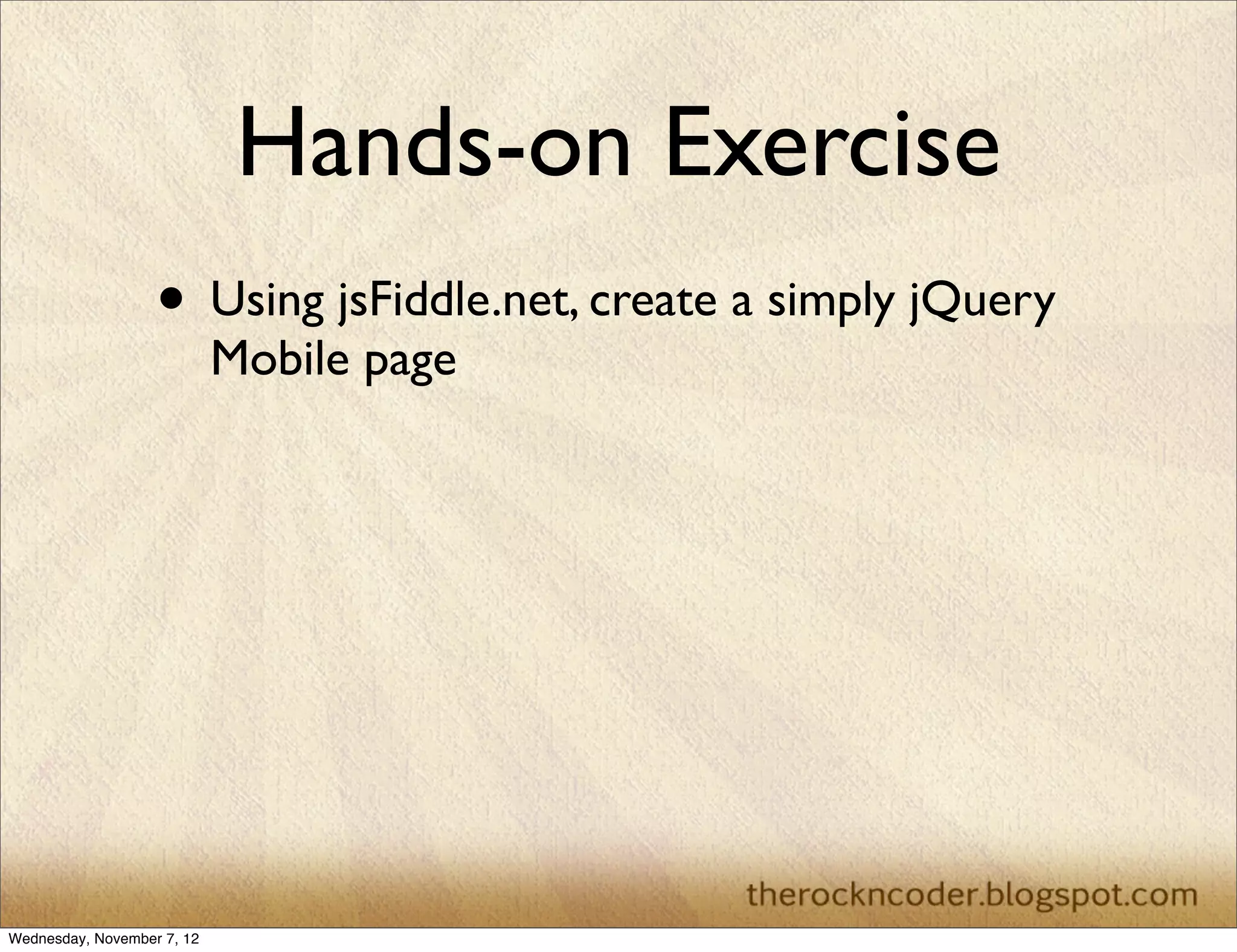 Hands-on Exercise • Using jsFiddle.net, create a simply jQuery Mobile page Wednesday, November 7, 12 