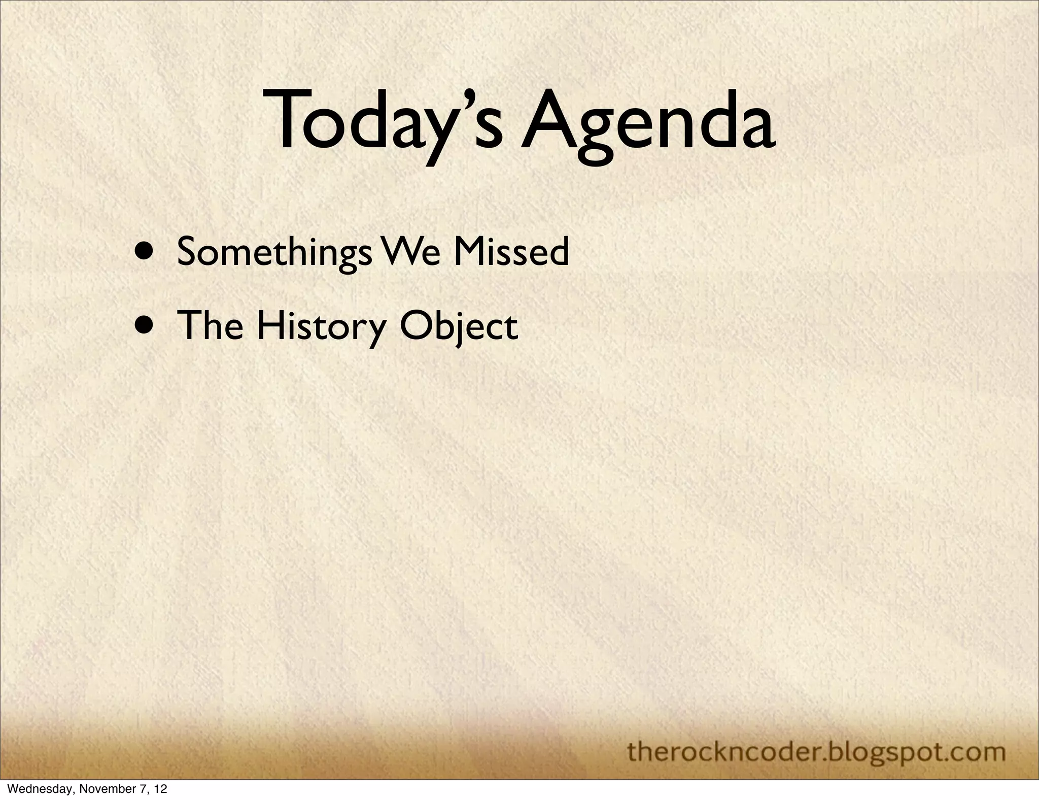 Today’s Agenda • Somethings We Missed • The History Object Wednesday, November 7, 12 