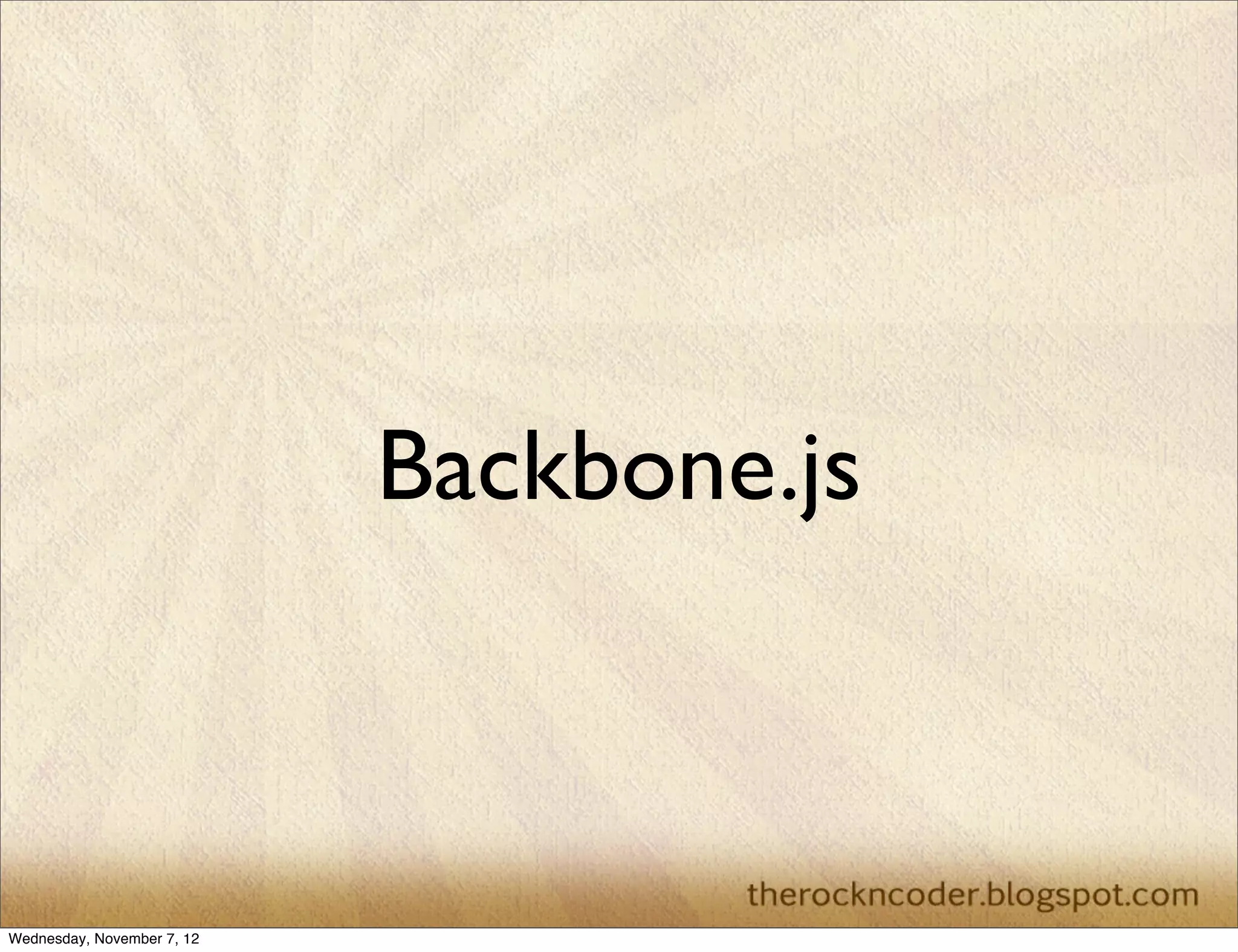 Backbone.js Wednesday, November 7, 12 