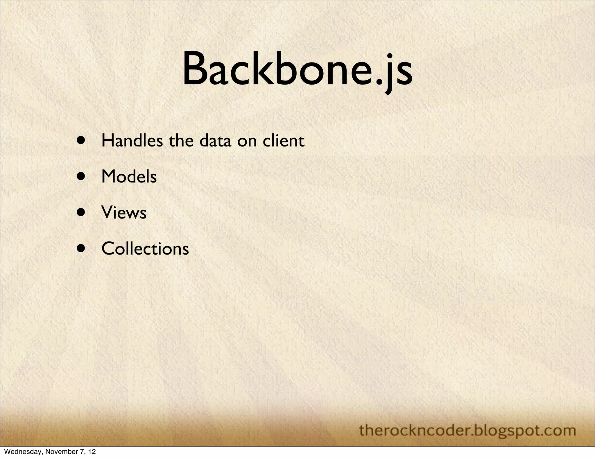 Backbone.js • Handles the data on client • Models • Views • Collections Wednesday, November 7, 12 