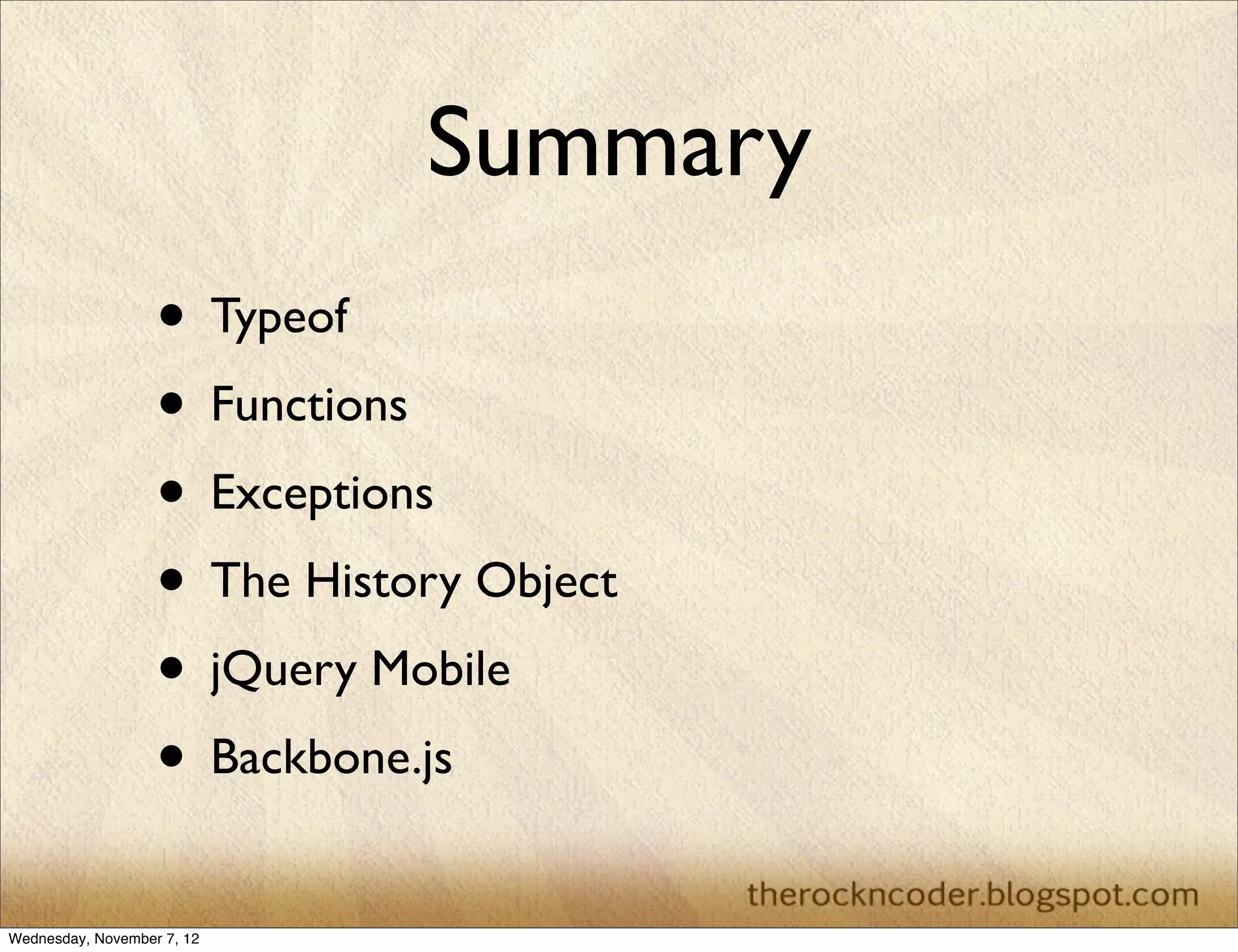 Summary • Typeof • Functions • Exceptions • The History Object • jQuery Mobile • Backbone.js Wednesday, November 7, 12 