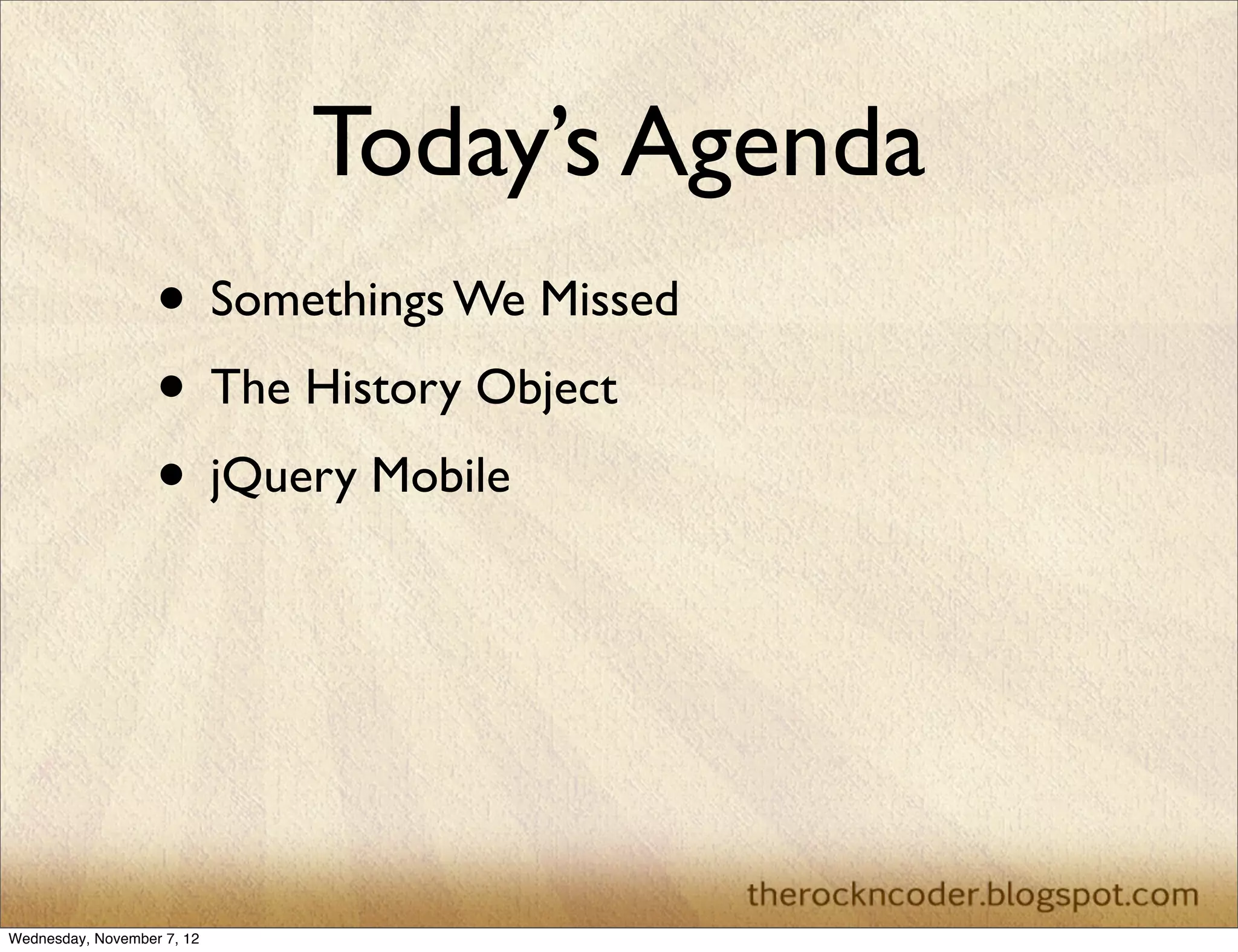 Today’s Agenda • Somethings We Missed • The History Object • jQuery Mobile Wednesday, November 7, 12 
