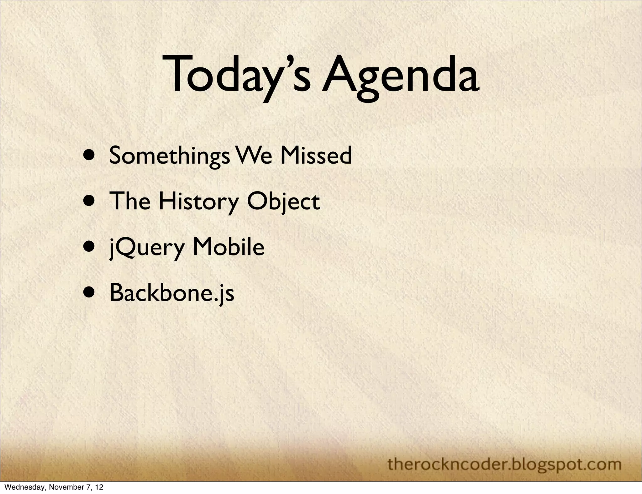 Today’s Agenda • Somethings We Missed • The History Object • jQuery Mobile • Backbone.js Wednesday, November 7, 12 