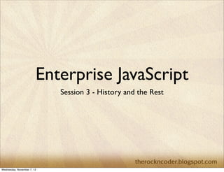 Enterprise JavaScript
                            Session 3 - History and the Rest




Wednesday, November 7, 12
 
