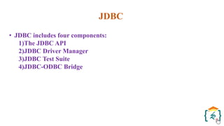 JDBC
• JDBC includes four components:
1)The JDBC API
2)JDBC Driver Manager
3)JDBC Test Suite
4)JDBC-ODBC Bridge
 