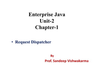 Enterprise Java
Unit-2
Chapter-1
• Request Dispatcher
By
Prof. Sandeep Vishwakarma
 