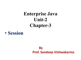 Enterprise Java
Unit-2
Chapter-3
• Session
By
Prof. Sandeep Vishwakarma
 